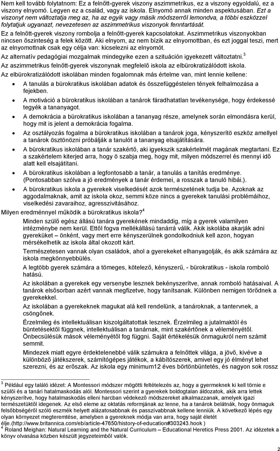 Ez a felnőtt-gyerek viszony rombolja a felnőtt-gyerek kapcsolatokat. Aszimmetrikus viszonyokban nincsen őszinteség a felek között.