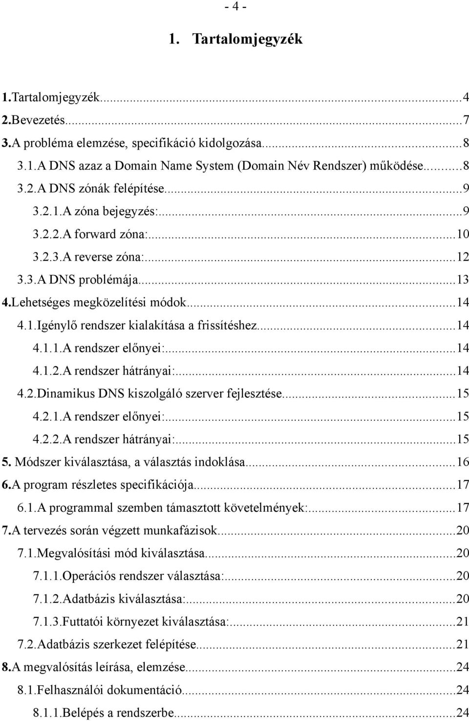 ..14 4.1.1.A rendszer előnyei:...14 4.1.2.A rendszer hátrányai:...14 4.2.Dinamikus DNS kiszolgáló szerver fejlesztése...15 4.2.1.A rendszer előnyei:...15 4.2.2.A rendszer hátrányai:...15 5.