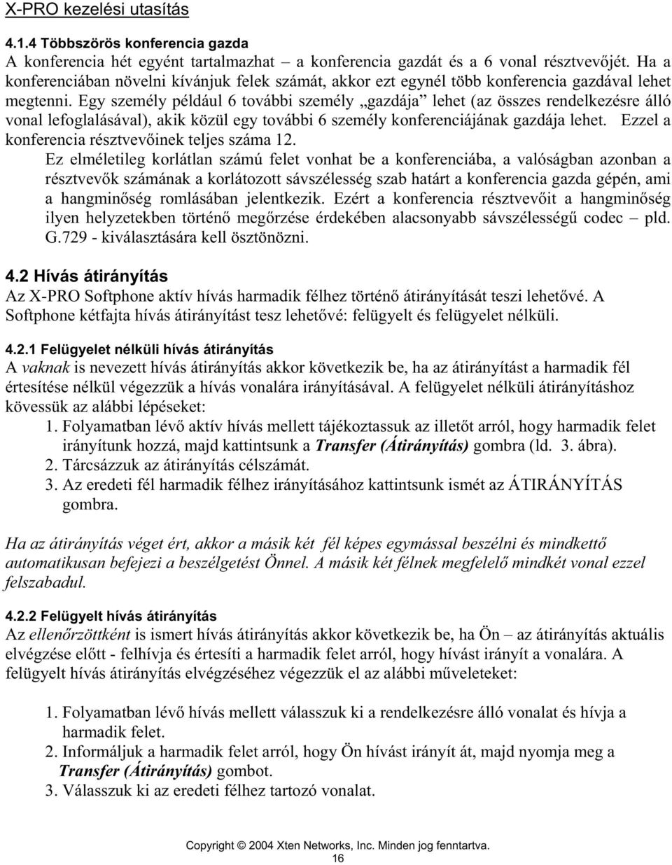 Egy személy például 6 további személy gazdája lehet (az összes rendelkezésre álló vonal lefoglalásával), akik közül egy további 6 személy konferenciájának gazdája lehet.