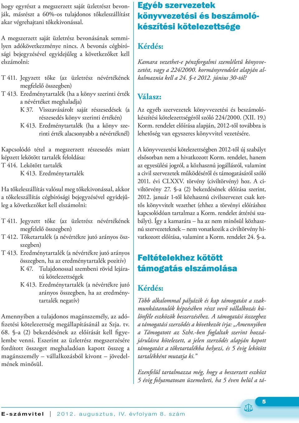 Jegyzett tőke (az üzletrész névértékének megfelelő összegben) T 413. Eredménytartalék (ha a könyv szerinti érték a névértéket meghaladja) K 37.