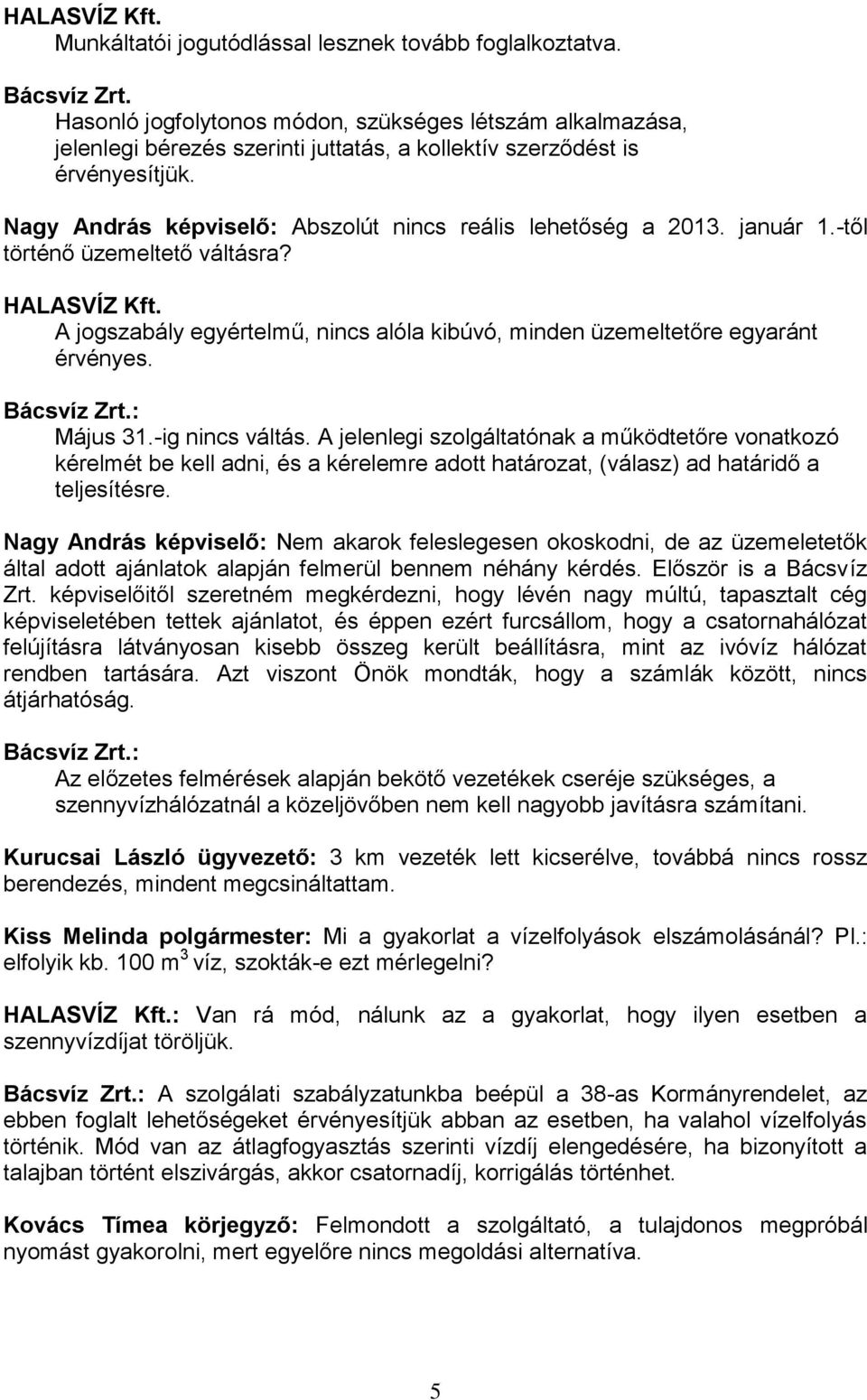 január 1.-től történő üzemeltető váltásra? HALASVÍZ Kft. A jogszabály egyértelmű, nincs alóla kibúvó, minden üzemeltetőre egyaránt érvényes. Bácsvíz Zrt.: Május 31.-ig nincs váltás.