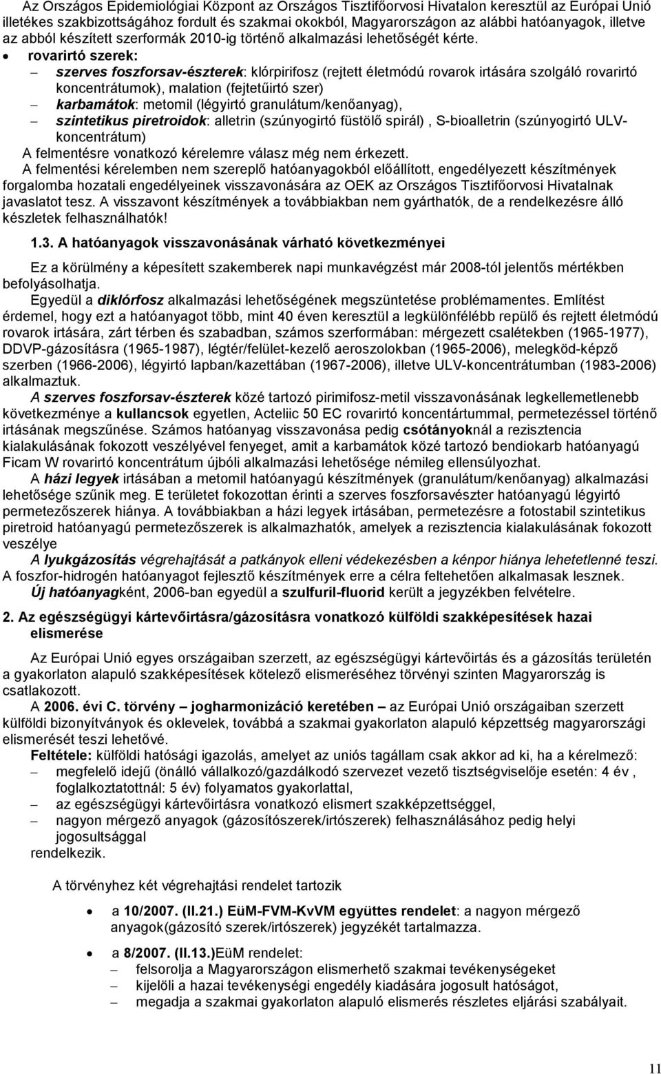 rovarirtó szerek: szerves foszforsav-észterek: klórpirifosz (rejtett életmódú rovarok irtására szolgáló rovarirtó koncentrátumok), malation (fejtetűirtó szer) karbamátok: metomil (légyirtó