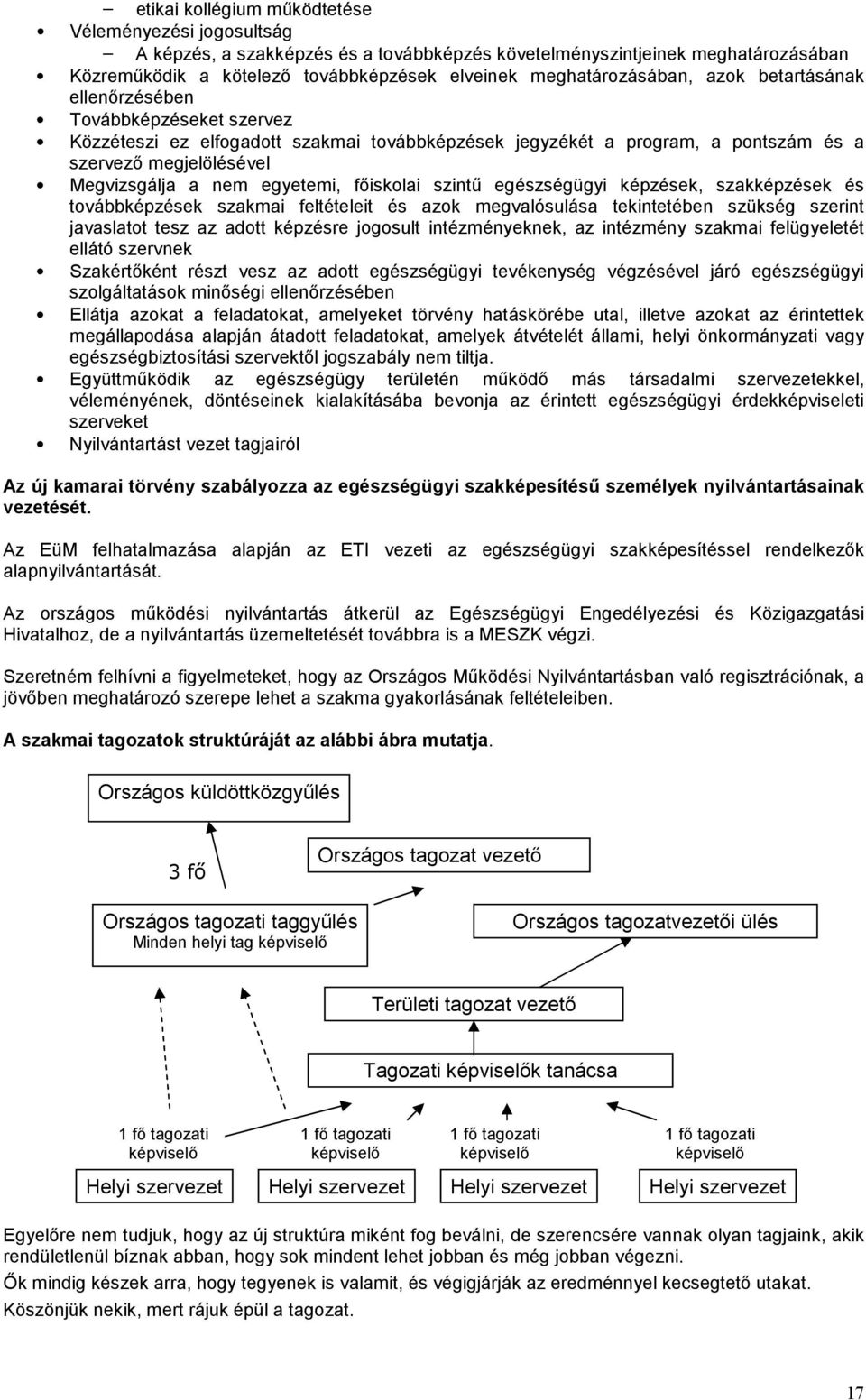 nem egyetemi, főiskolai szintű egészségügyi képzések, szakképzések és továbbképzések szakmai feltételeit és azok megvalósulása tekintetében szükség szerint javaslatot tesz az adott képzésre jogosult