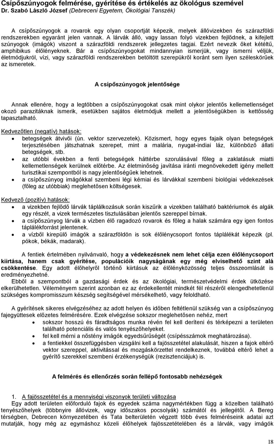 A lárvák álló, vagy lassan folyó vizekben fejlődnek, a kifejlett szúnyogok (imágók) viszont a szárazföldi rendszerek jellegzetes tagjai. Ezért nevezik őket kétéltű, amphibikus élőlényeknek.