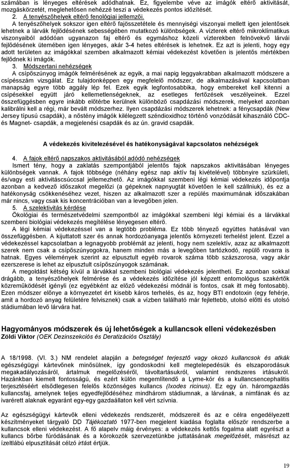 A tenyészőhelyek sokszor igen eltérő fajösszetétele és mennyiségi viszonyai mellett igen jelentősek lehetnek a lárvák fejlődésének sebességében mutatkozó különbségek.