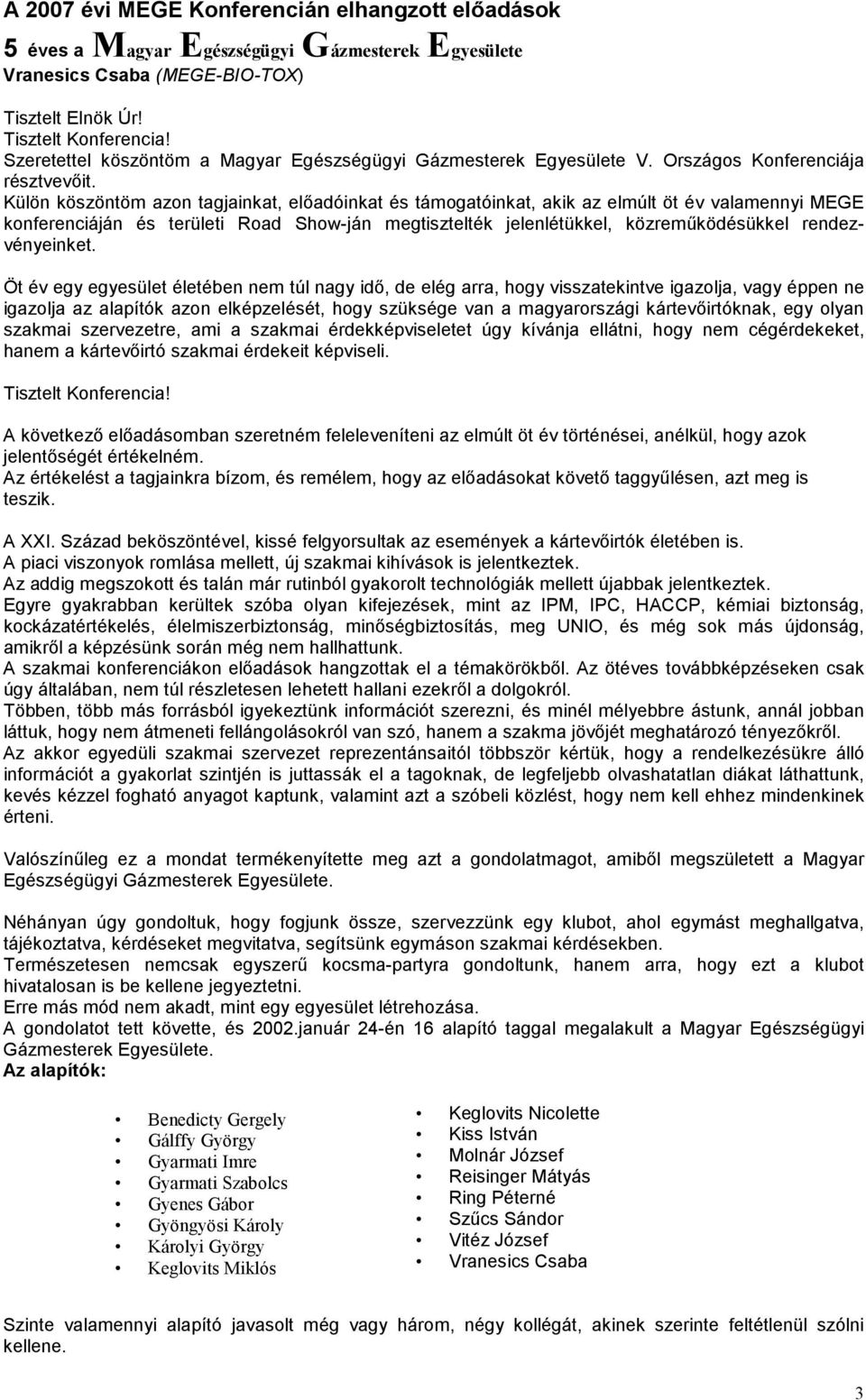 Külön köszöntöm azon tagjainkat, előadóinkat és támogatóinkat, akik az elmúlt öt év valamennyi MEGE konferenciáján és területi Road Show-ján megtisztelték jelenlétükkel, közreműködésükkel