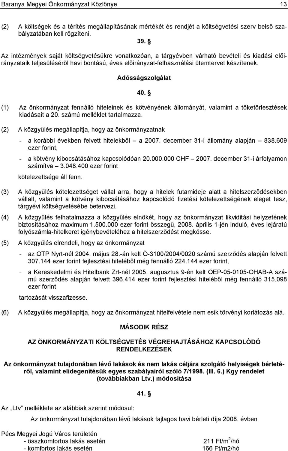 (1) Az önkormányzat fennálló hiteleinek és kötvényének állományát, valamint a tőketörlesztések kiadásait a 20. számú melléklet tartalmazza.