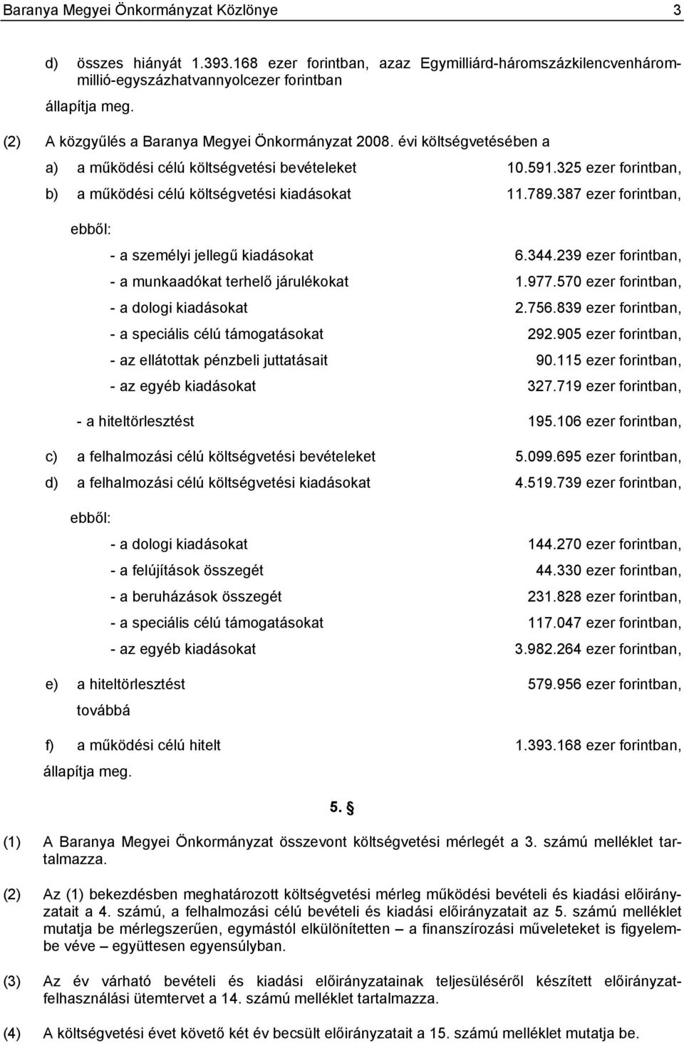 387 ezer forintban, ebből: - a személyi jellegű kiadásokat 6.344.239 ezer forintban, - a munkaadókat terhelő járulékokat 1.977.570 ezer forintban, - a dologi kiadásokat 2.756.