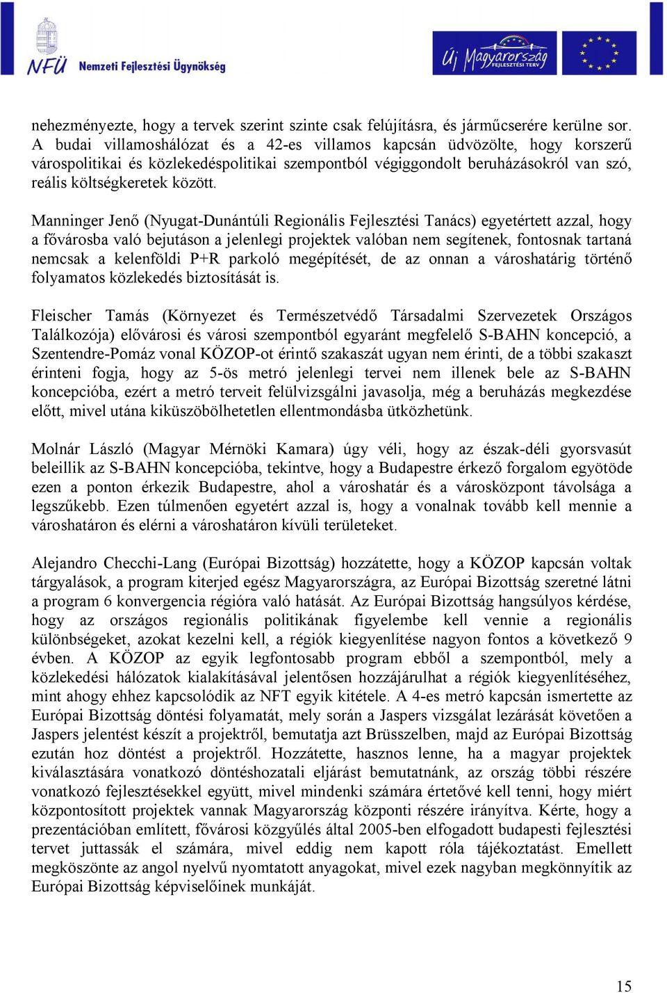 Manninger Jenő (Nyugat-Dunántúli Regionális Fejlesztési Tanács) egyetértett azzal, hogy a fővárosba való bejutáson a jelenlegi projektek valóban nem segítenek, fontosnak tartaná nemcsak a kelenföldi