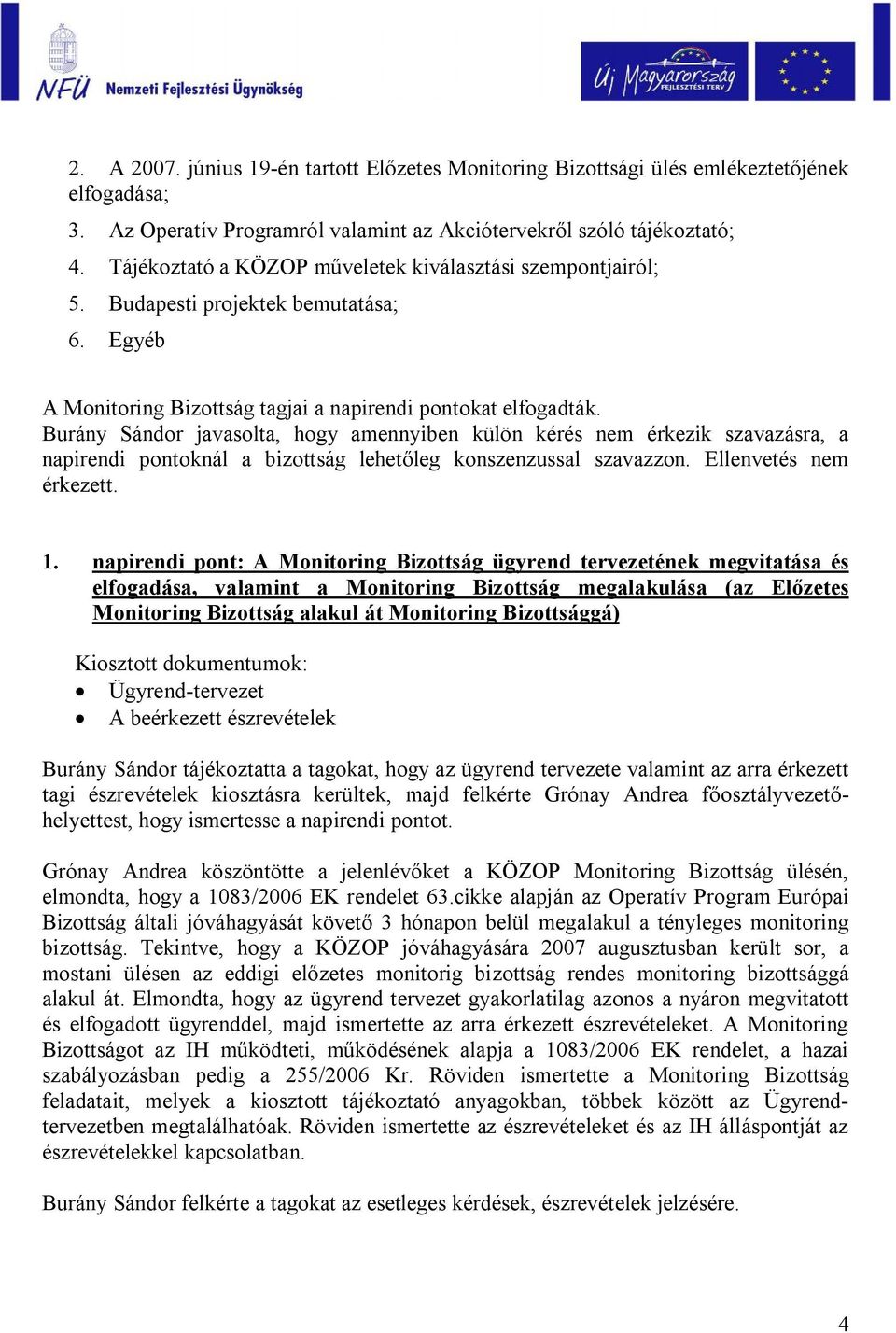 Burány Sándor javasolta, hogy amennyiben külön kérés nem érkezik szavazásra, a napirendi pontoknál a bizottság lehetőleg konszenzussal szavazzon. Ellenvetés nem érkezett. 1.