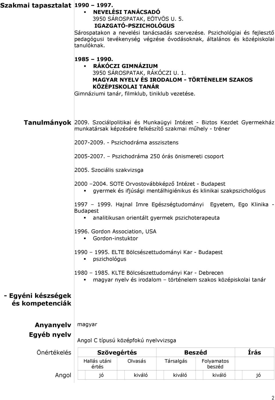 85 1990. RÁKÓCZI GIMNÁZIUM 3950 SÁROSPATAK, RÁKÓCZI U. 1. MAGYAR NYELV ÉS IRODALOM - TÖRTÉNELEM SZAKOS KÖZÉPISKOLAI TANÁR Gimnáziumi tanár, filmklub, tiniklub vezetése. Tanulmányok 2009.