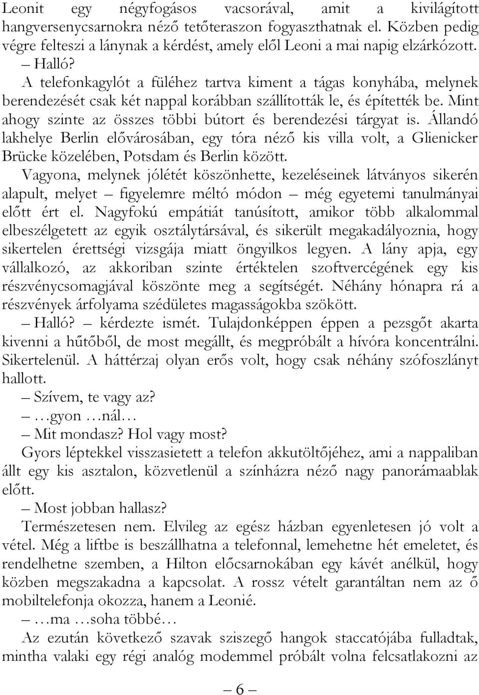 A telefonkagylót a füléhez tartva kiment a tágas konyhába, melynek berendezését csak két nappal korábban szállították le, és építették be.