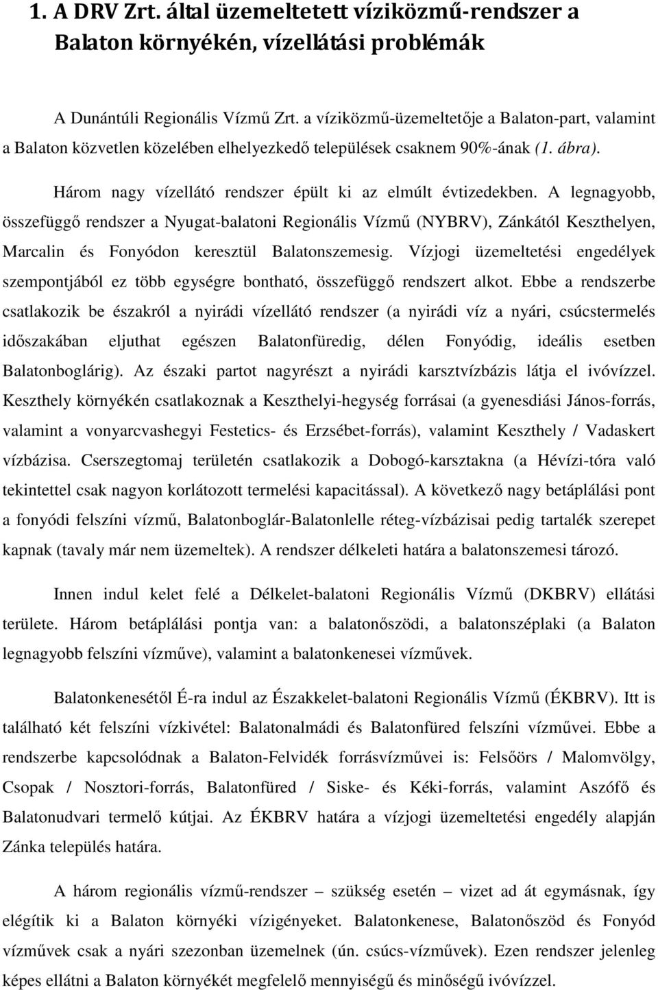 A legnagyobb, összefüggő rendszer a Nyugat-balatoni Regionális Vízmű (NYBRV), Zánkától Keszthelyen, Marcalin és Fonyódon keresztül Balatonszemesig.