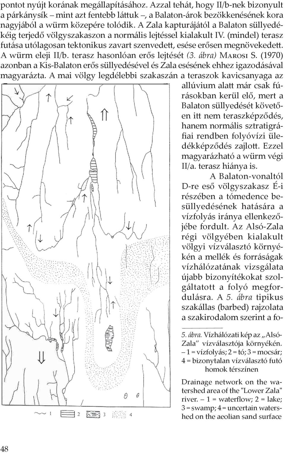 A würm eleji II/b. terasz hasonlóan erős lejtését (3. ábra) Marosi S. (1970) azonban a Kis-Balaton erős süllyedésével és Zala esésének ehhez igazodásával magyarázta.