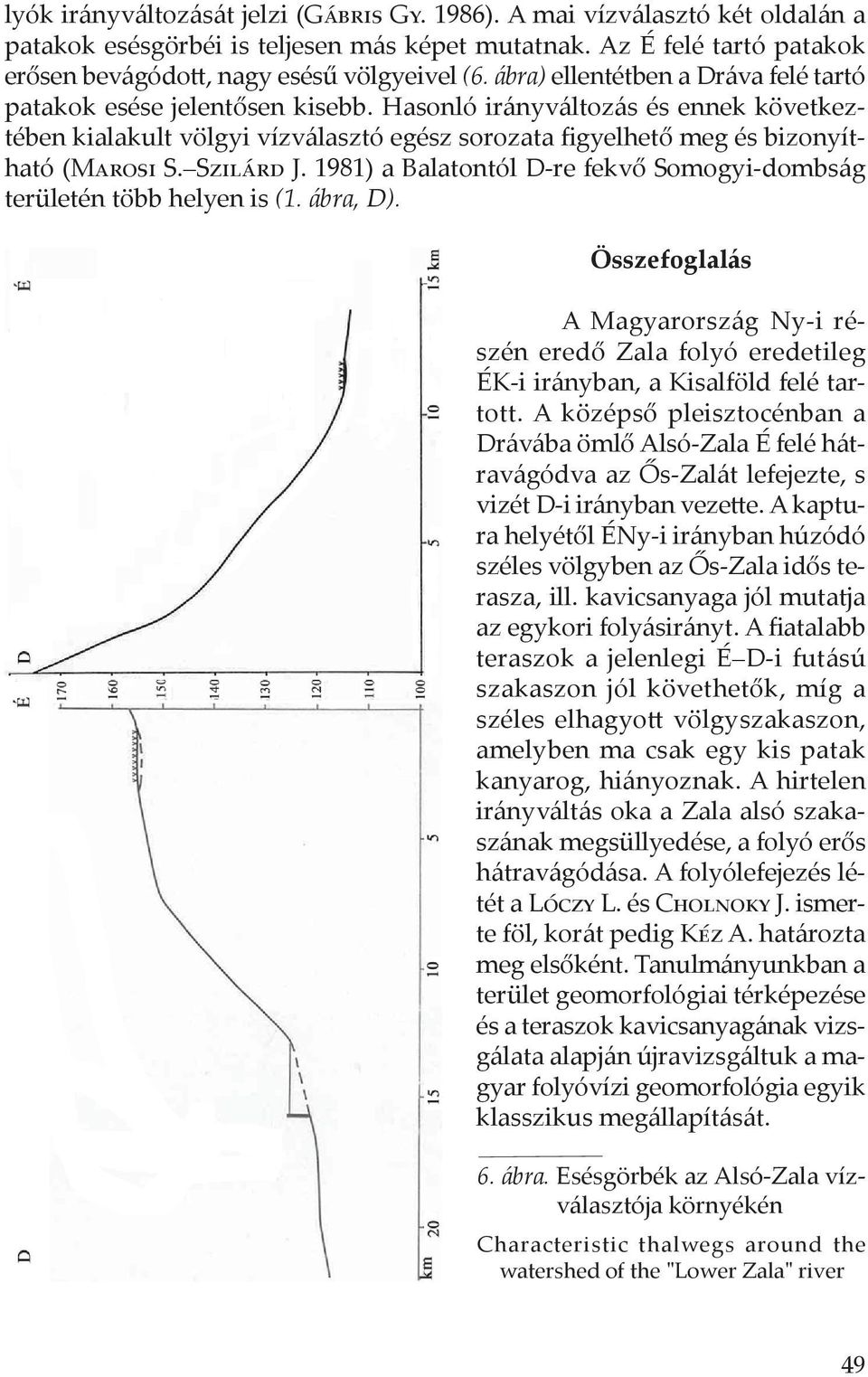 Szilárd J. 1981) a Balatontól D-re fekvő Somogyi-dombság területén több helyen is (1. ábra, D).