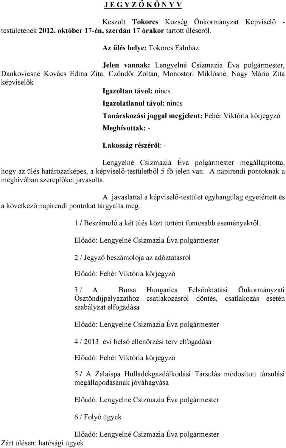 Igazolatlanul távol: nincs Tanácskozási joggal megjelent: Fehér Viktória körjegyző Meghívottak: - Lakosság részéről: - Lengyelné Csizmazia Éva polgármester megállapította, hogy az ülés