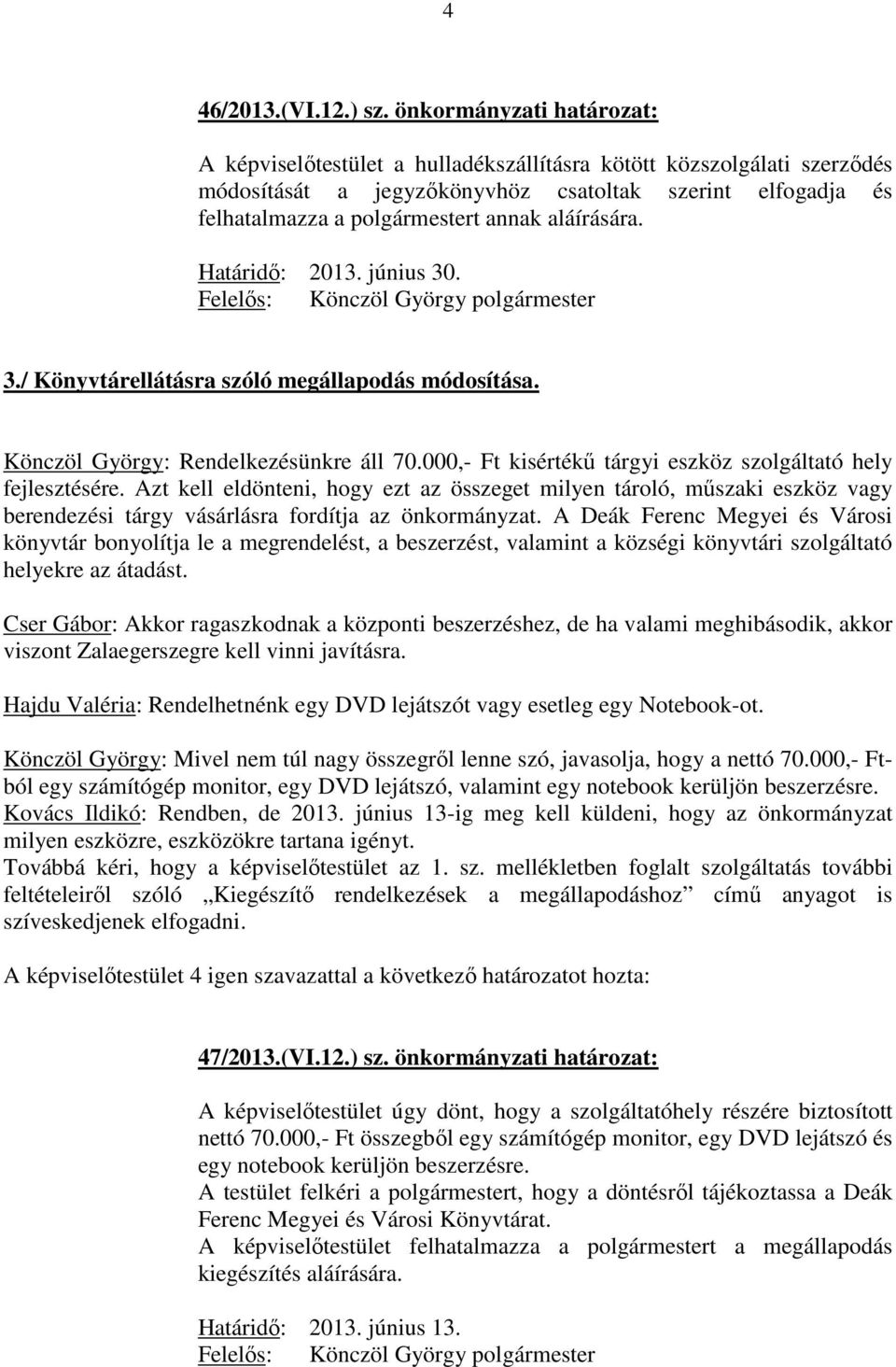 aláírására. 3./ Könyvtárellátásra szóló megállapodás módosítása. Könczöl György: Rendelkezésünkre áll 70.000,- Ft kisértékű tárgyi eszköz szolgáltató hely fejlesztésére.