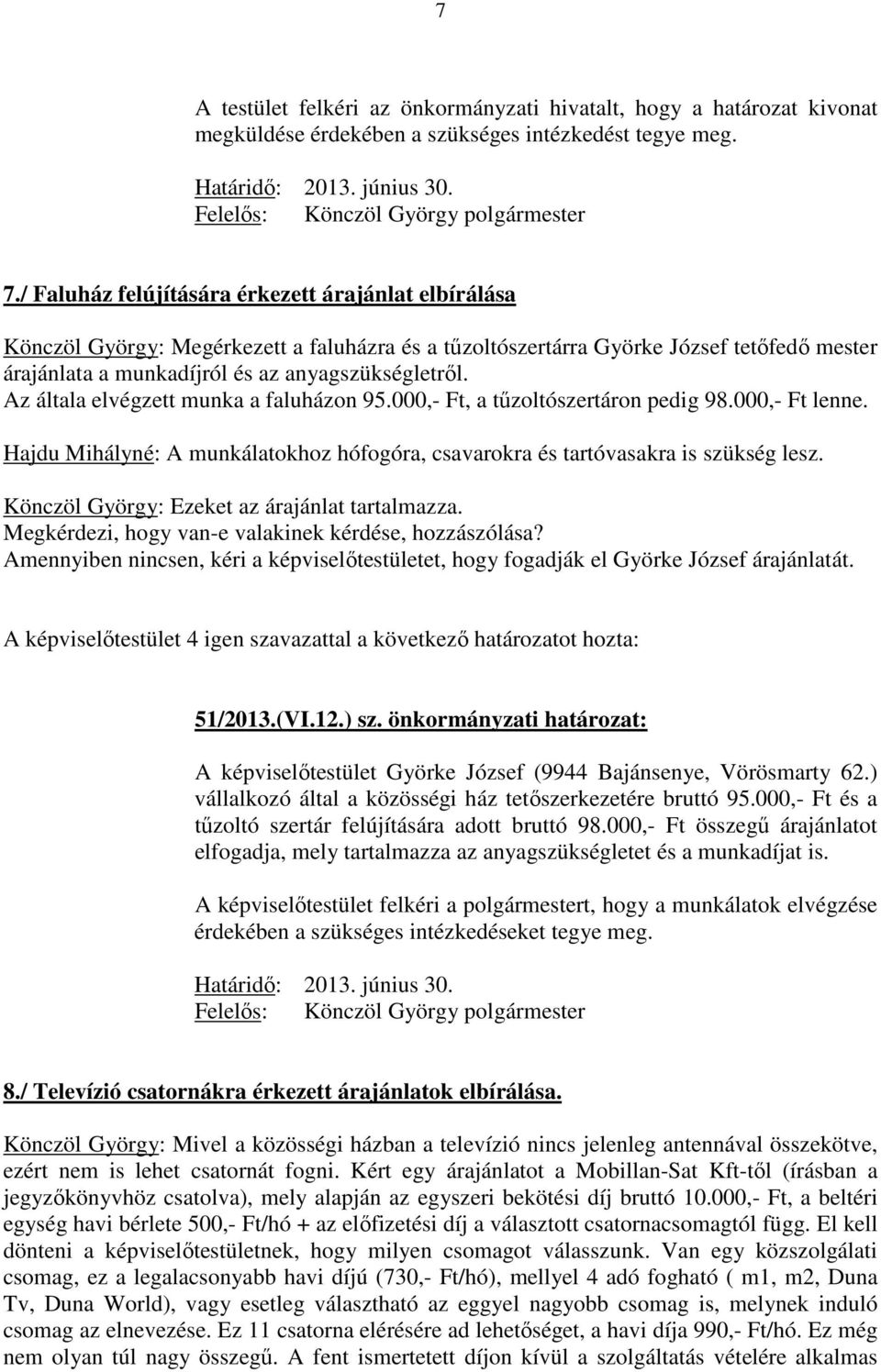 Az általa elvégzett munka a faluházon 95.000,- Ft, a tűzoltószertáron pedig 98.000,- Ft lenne. Hajdu Mihályné: A munkálatokhoz hófogóra, csavarokra és tartóvasakra is szükség lesz.