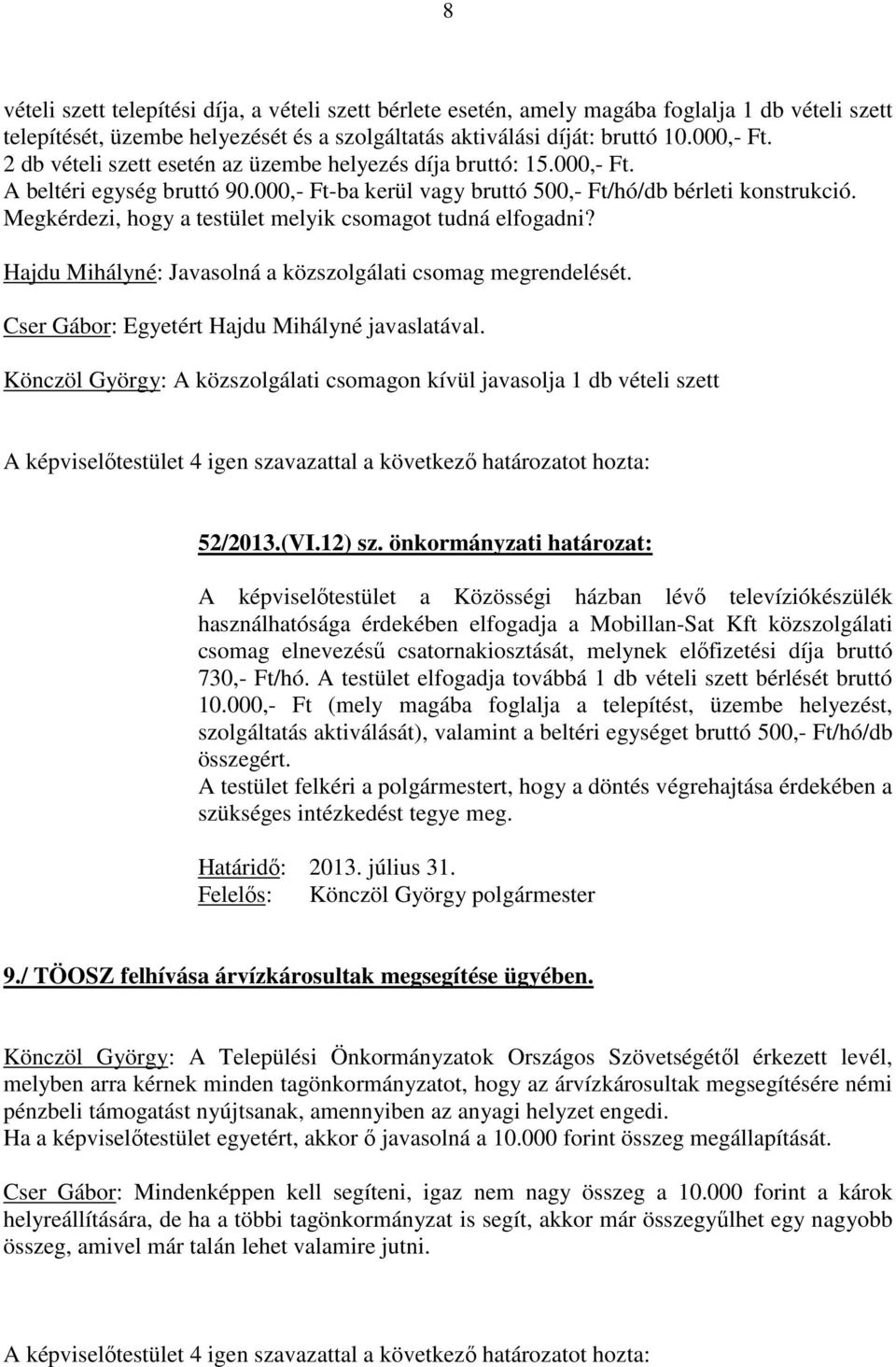 Megkérdezi, hogy a testület melyik csomagot tudná elfogadni? Hajdu Mihályné: Javasolná a közszolgálati csomag megrendelését. Cser Gábor: Egyetért Hajdu Mihályné javaslatával.