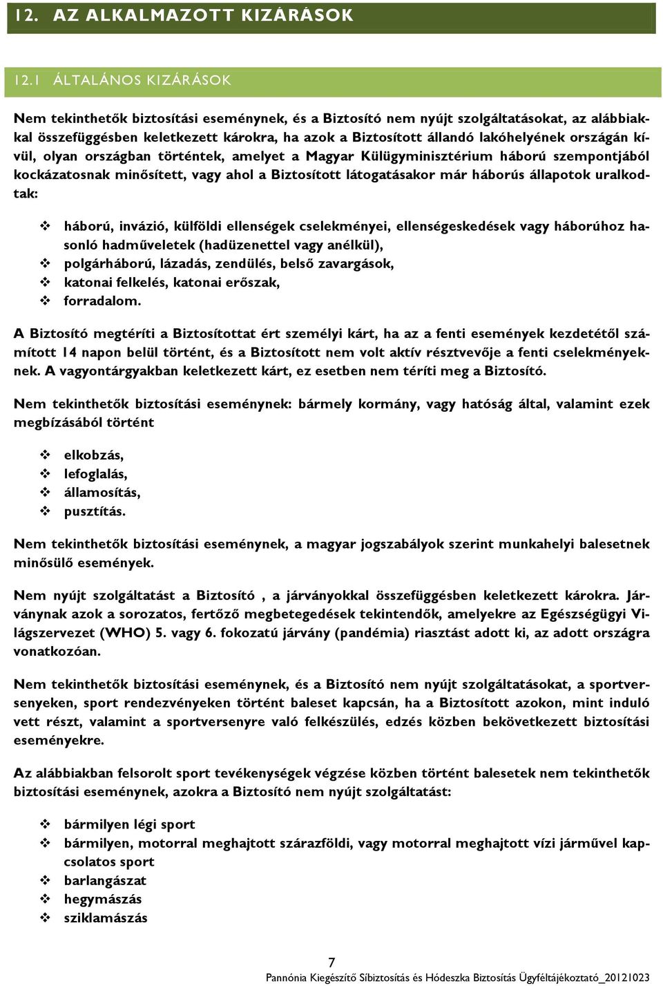 országán kívül, olyan országban történtek, amelyet a Magyar Külügyminisztérium háború szempontjából kockázatosnak minősített, vagy ahol a Biztosított látogatásakor már háborús állapotok uralkodtak: