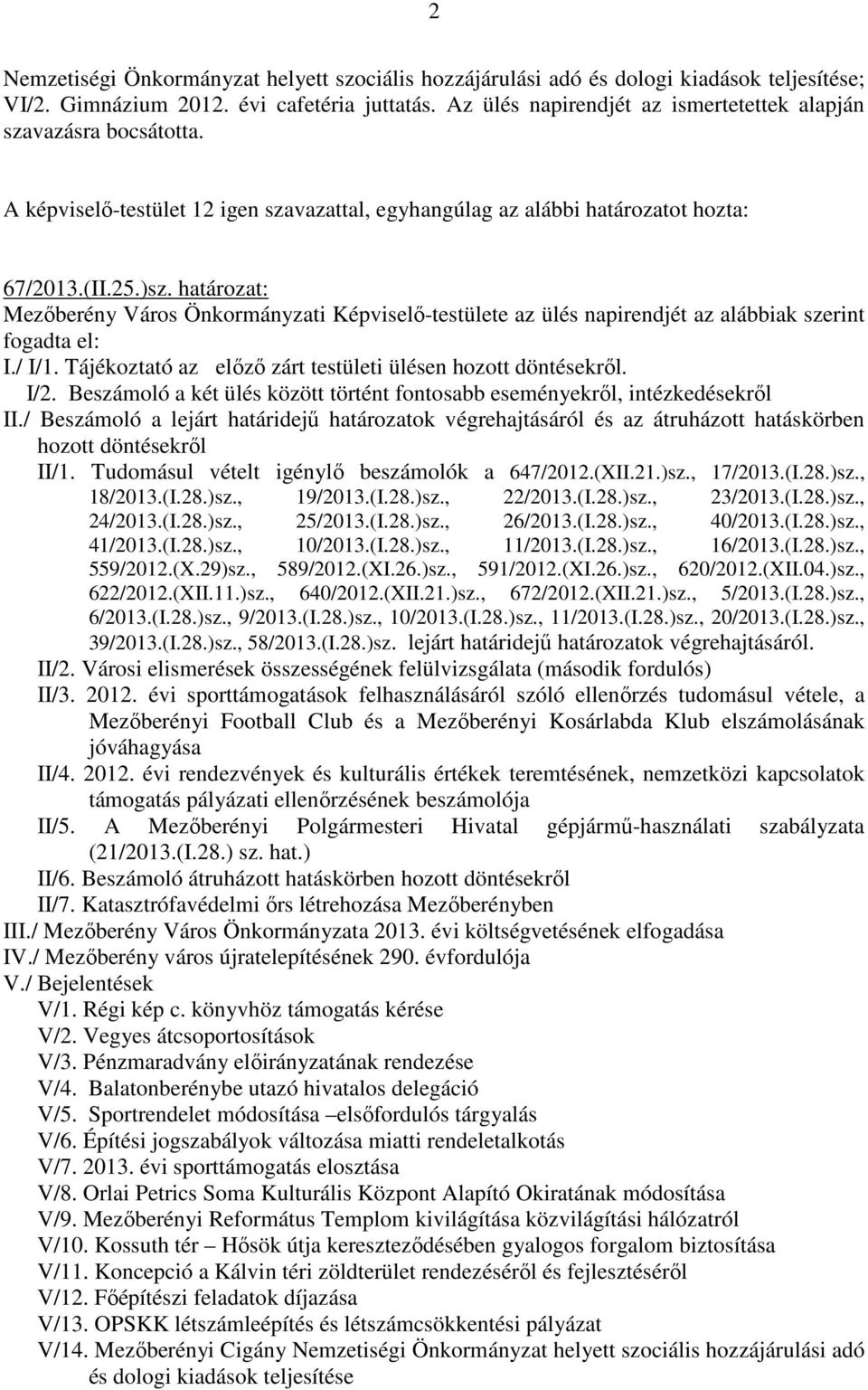 határozat: Mezıberény Város Önkormányzati Képviselı-testülete az ülés napirendjét az alábbiak szerint fogadta el: I./ I/1. Tájékoztató az elızı zárt testületi ülésen hozott döntésekrıl. I/2.