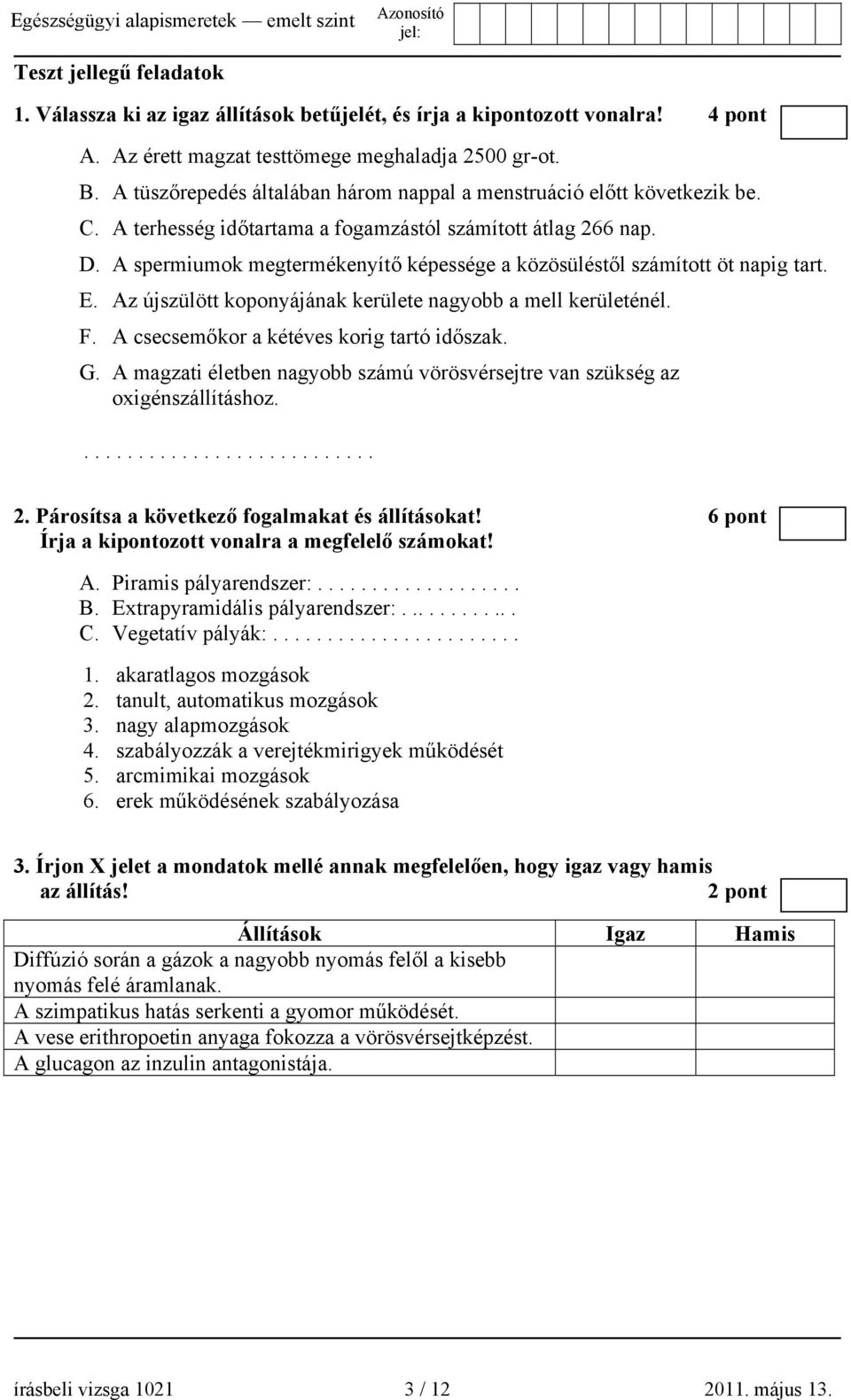 A spermiumok megtermékenyítő képessége a közösüléstől számított öt napig tart. E. Az újszülött koponyájának kerülete nagyobb a mell kerületénél. F. A csecsemőkor a kétéves korig tartó időszak. G.