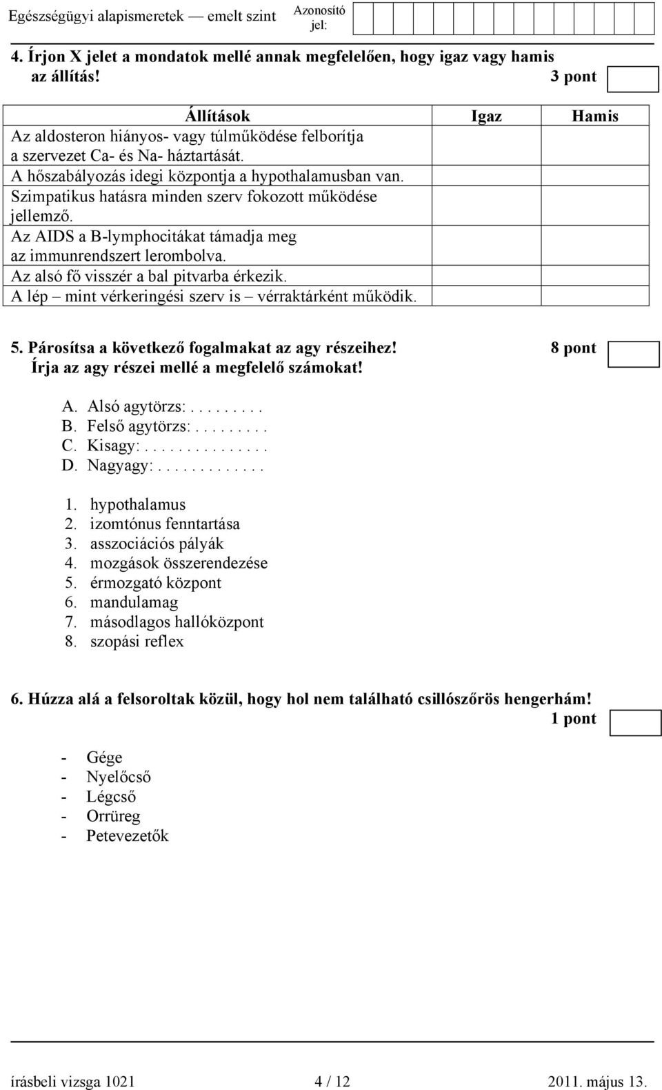 Az alsó fő visszér a bal pitvarba érkezik. A lép mint vérkeringési szerv is vérraktárként működik. 5. Párosítsa a következő fogalmakat az agy részeihez!