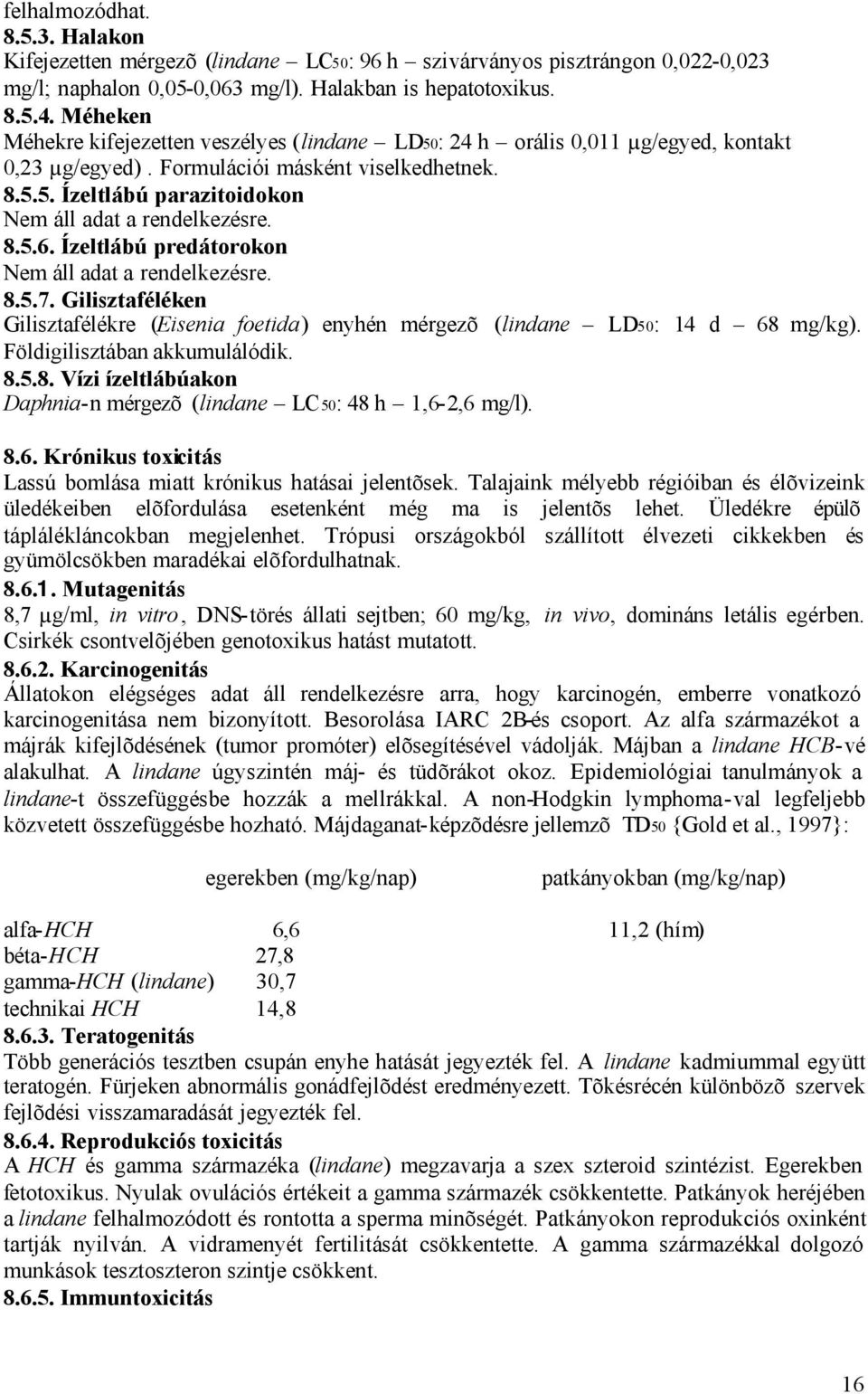 Ízeltlábú predátorokon 8.5.7. Gilisztaféléken Gilisztafélékre (Eisenia foetida) enyhén mérgezõ (lindane LD50: 14 d 68 mg/kg). Földigilisztában akkumulálódik. 8.5.8. Vízi ízeltlábúakon Daphnia-n mérgezõ (lindane LC 50: 48 h 1,6-2,6 mg/l).