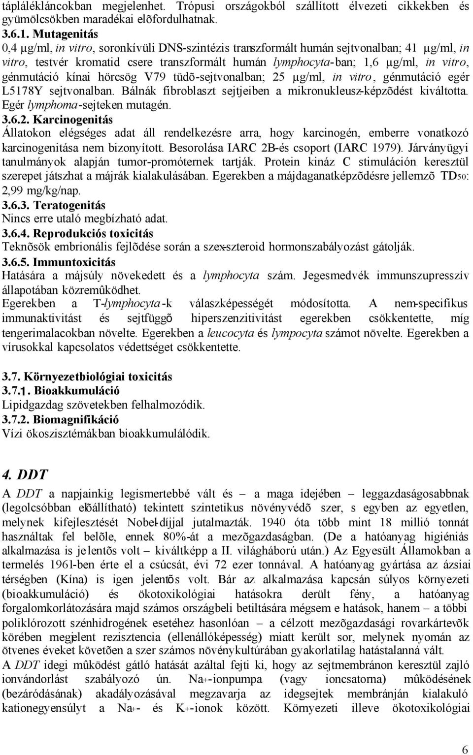 génmutáció kínai hörcsög V79 tüdõ-sejtvonalban; 25 µg/ml, in vitro, génmutáció egér L5178Y sejtvonalban. Bálnák fibroblaszt sejtjeiben a mikronukleusz-képzõdést kiváltotta.