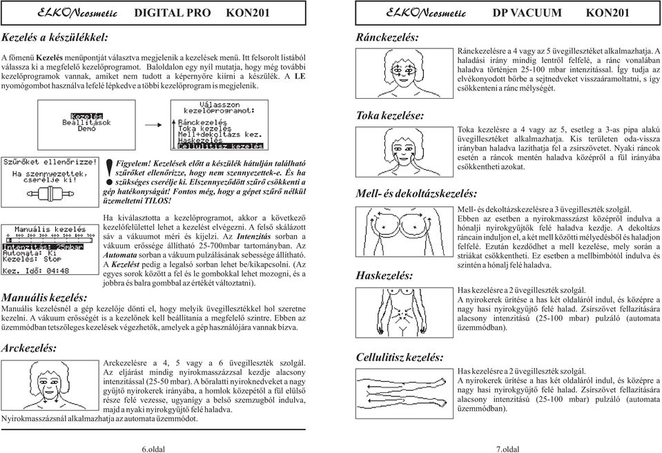 Ránckezelés: Ránckezelésre a 4 vagy az 5 üvegillesztéket alkalmazhatja. A haladási irány mindig lentről felfelé, a ránc vonalában haladva történjen 25-100 mbar intenzitással.