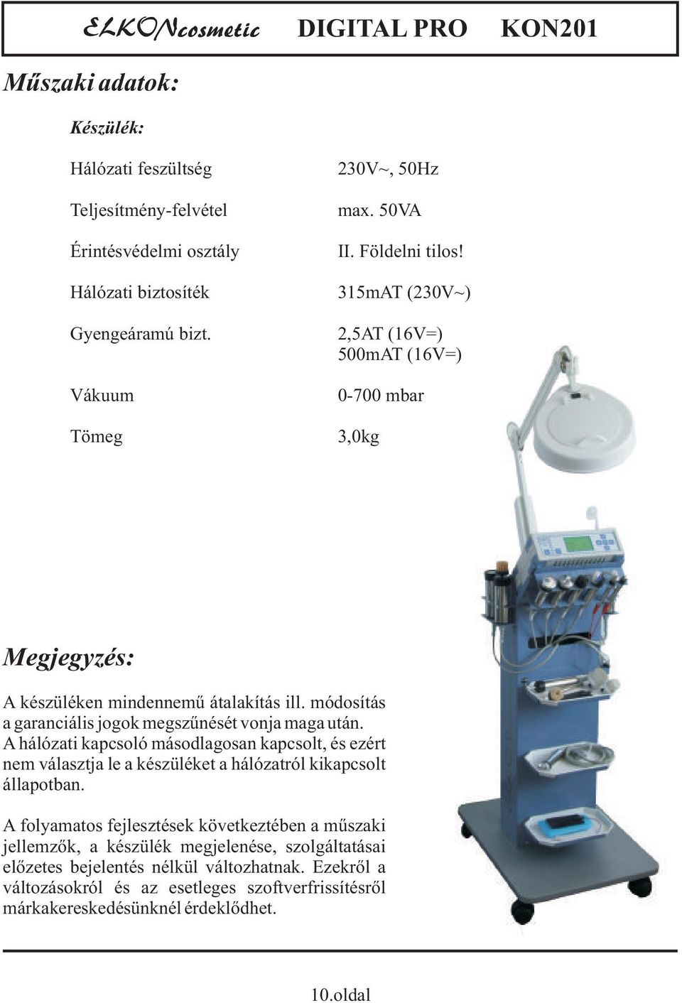 módosítás a garanciális jogok megszűnését vonja maga után. A hálózati kapcsoló másodlagosan kapcsolt, és ezért nem választja le a készüléket a hálózatról kikapcsolt állapotban.
