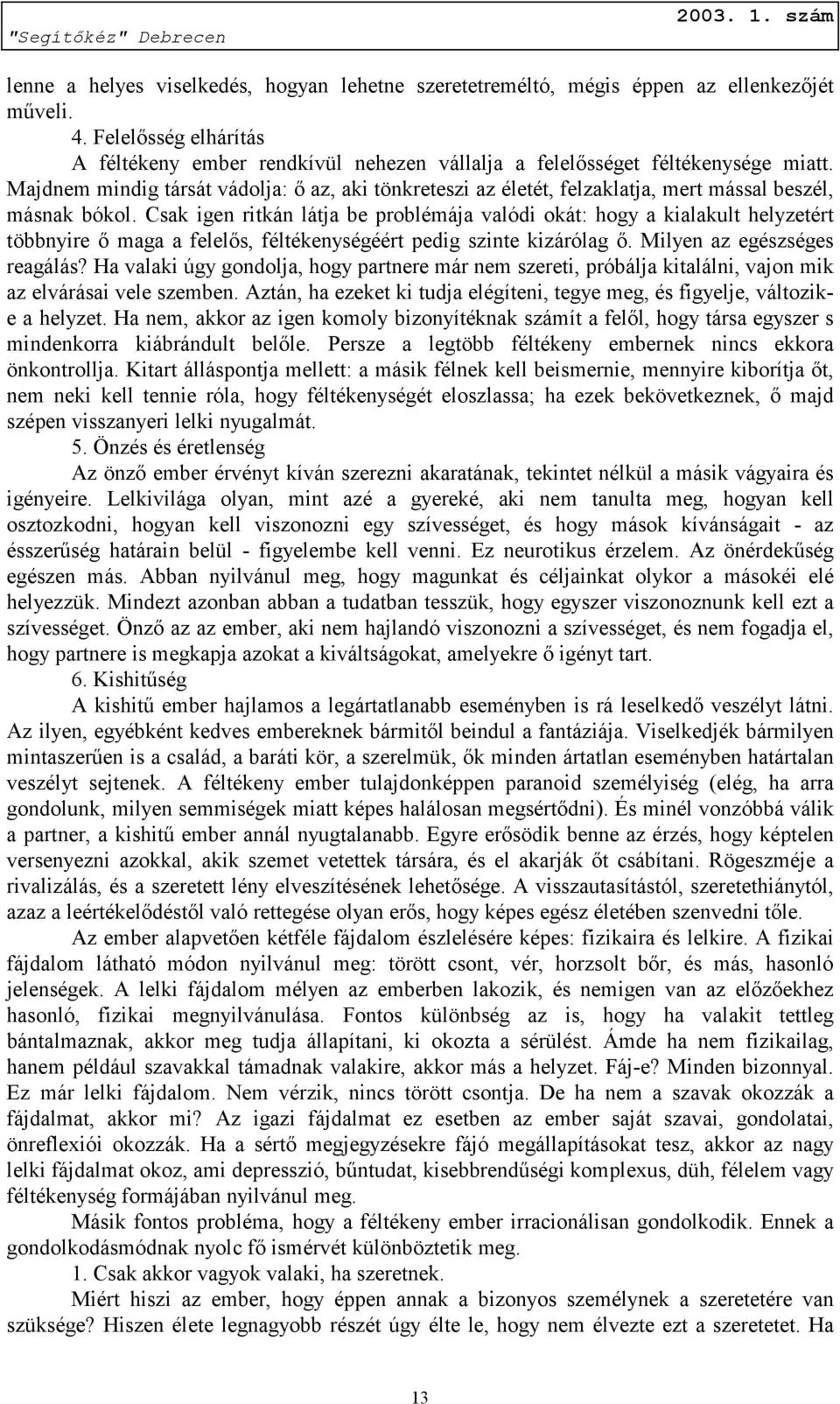 Csak igen ritkán látja be problémája valódi okát: hogy a kialakult helyzetért többnyire ő maga a felelős, féltékenységéért pedig szinte kizárólag ő. Milyen az egészséges reagálás?