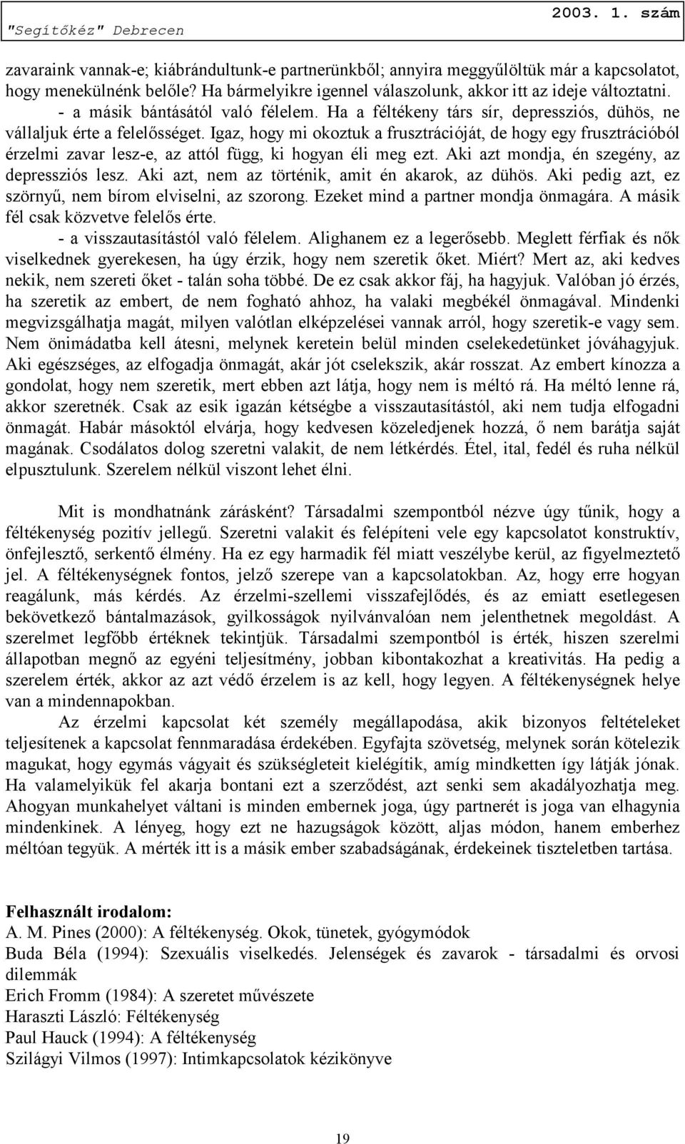 Igaz, hogy mi okoztuk a frusztrációját, de hogy egy frusztrációból érzelmi zavar lesz-e, az attól függ, ki hogyan éli meg ezt. Aki azt mondja, én szegény, az depressziós lesz.