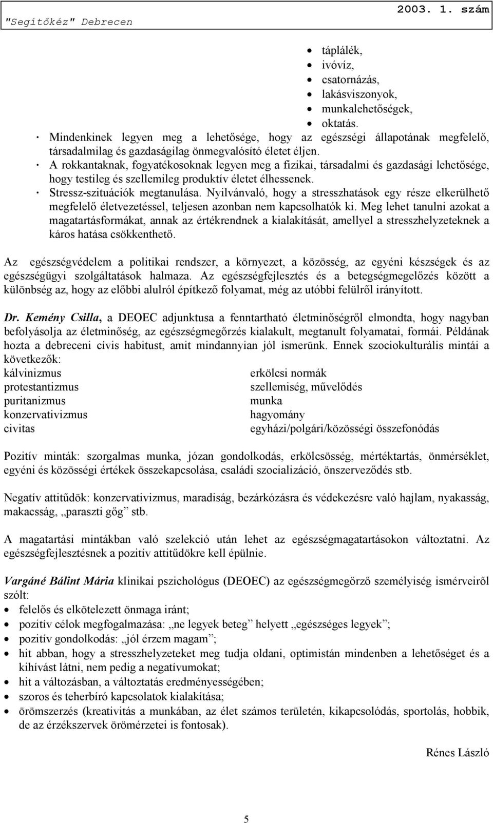 A rokkantaknak, fogyatékosoknak legyen meg a fizikai, társadalmi és gazdasági lehetősége, hogy testileg és szellemileg produktív életet élhessenek. Stressz-szituációk megtanulása.