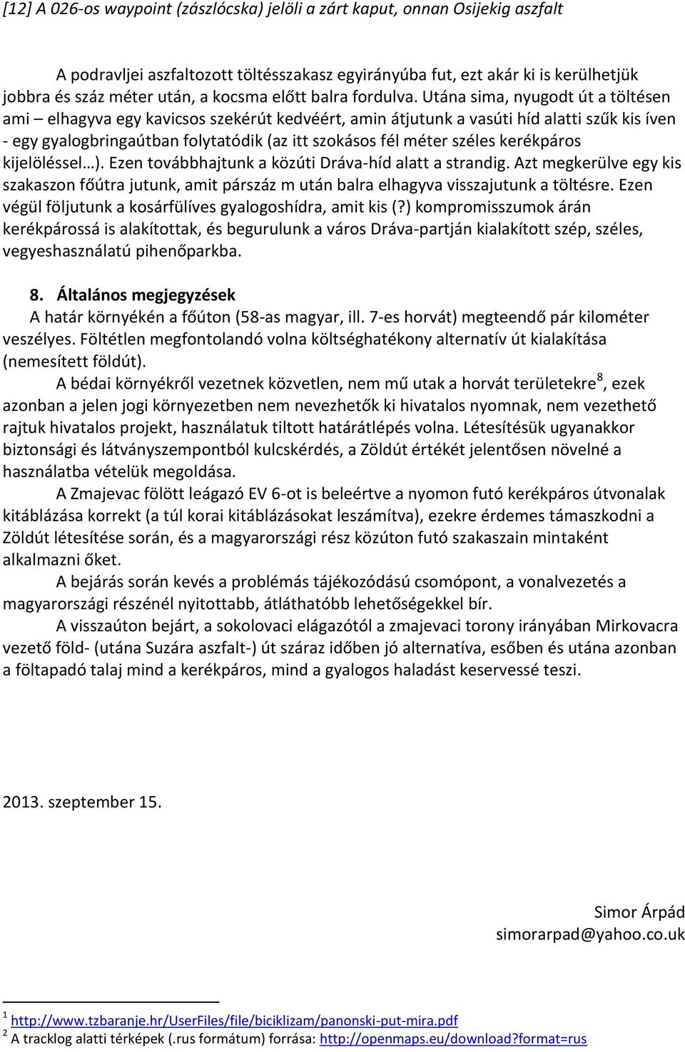 Utána sima, nyugodt út a töltésen ami elhagyva egy kavicsos szekérút kedvéért, amin átjutunk a vasúti híd alatti szűk kis íven - egy gyalogbringaútban folytatódik (az itt szokásos fél méter széles