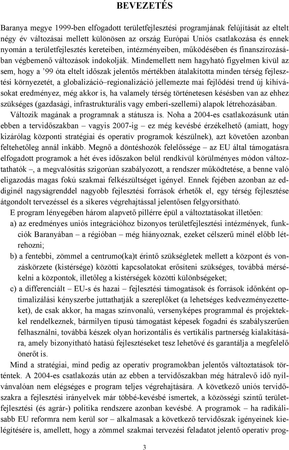 Mindemellett nem hagyható figyelmen kívül az sem, hogy a 99 óta eltelt időszak jelentős mértékben átalakította minden térség fejlesztési környezetét, a globalizáció regionalizáció jellemezte mai