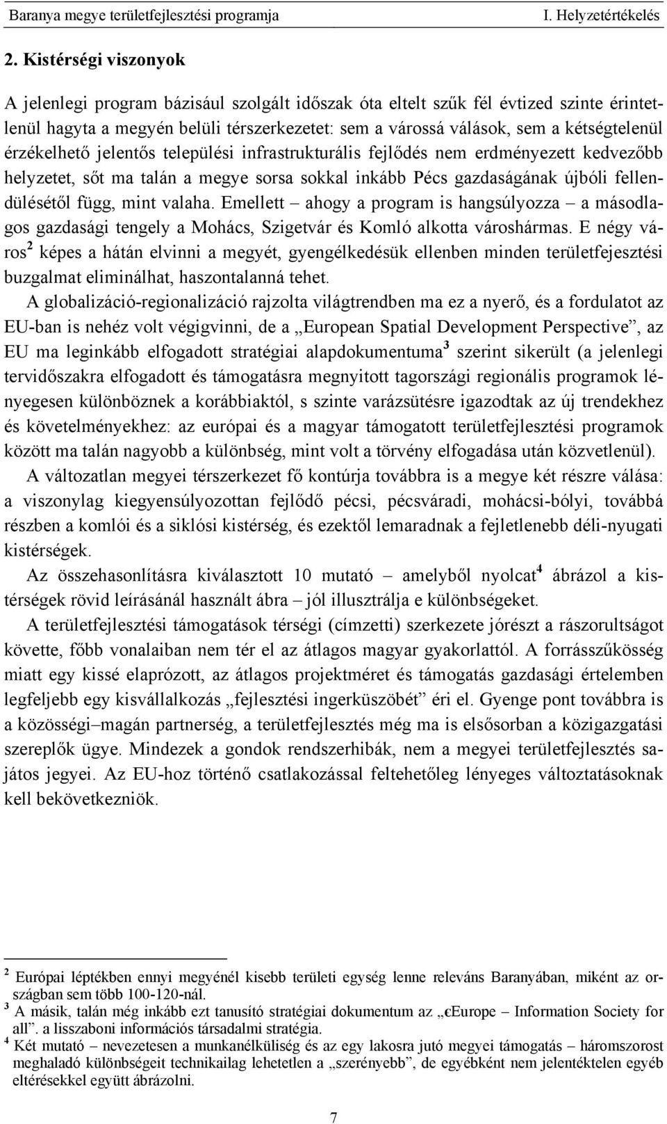 érzékelhető jelentős települési infrastrukturális fejlődés nem erdményezett kedvezőbb helyzetet, sőt ma talán a megye sorsa sokkal inkább Pécs gazdaságának újbóli fellendülésétől függ, mint valaha.