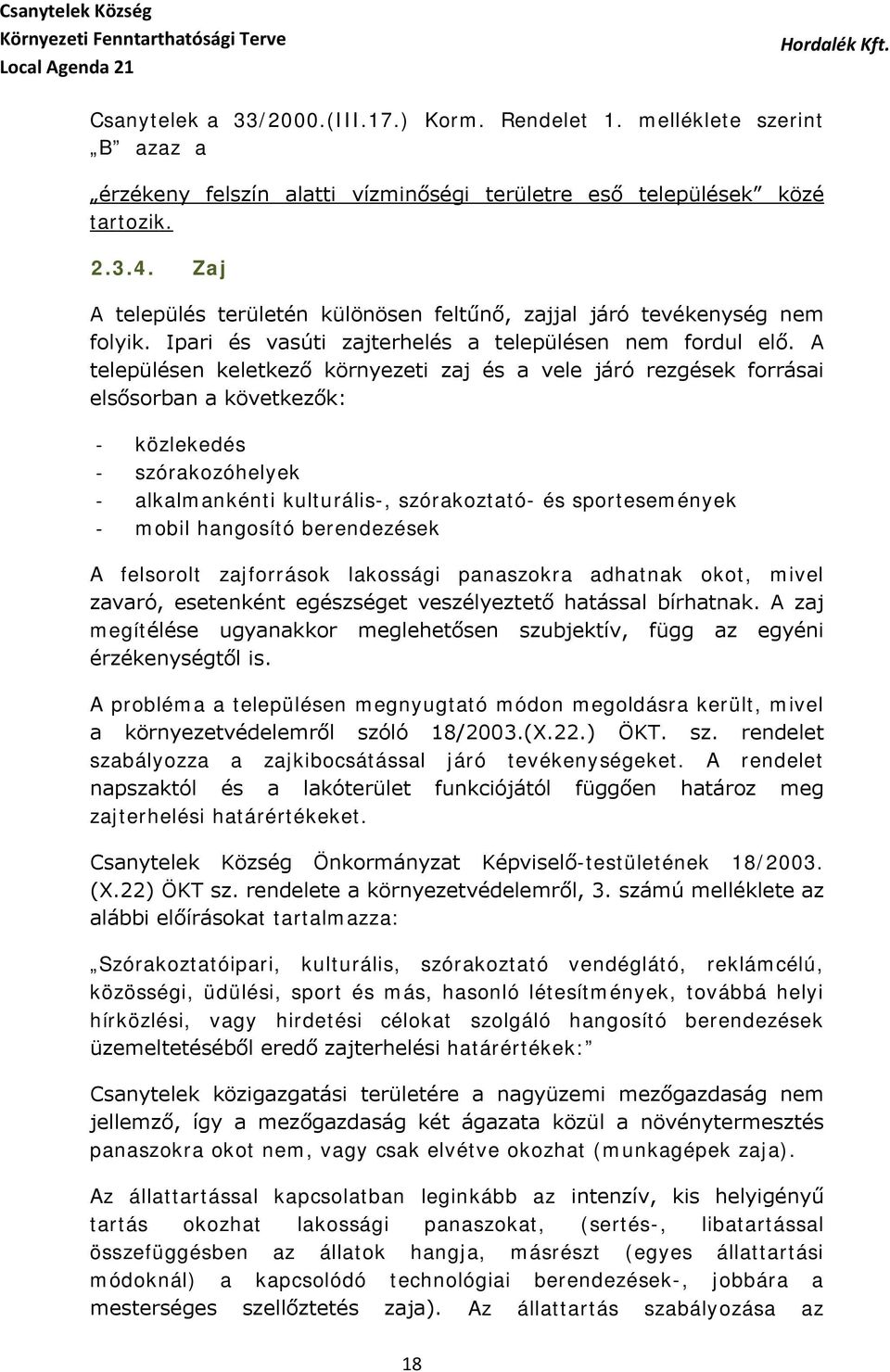 A településen keletkező környezeti zaj és a vele járó rezgések forrásai elsősorban a következők: - közlekedés - szórakozóhelyek - alkalmankénti kulturális-, szórakoztató- és sportesemények - mobil