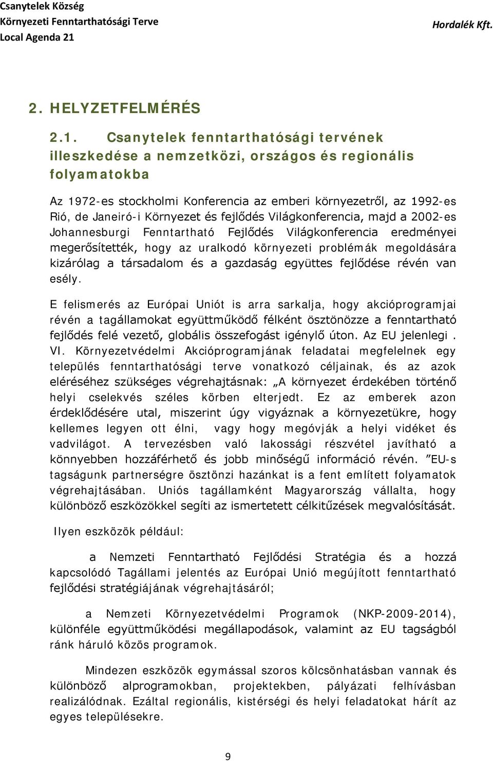 fejlődés Világkonferencia, majd a 2002-es Johannesburgi Fenntartható Fejlődés Világkonferencia eredményei megerősítették, hogy az uralkodó környezeti problémák megoldására kizárólag a társadalom és a