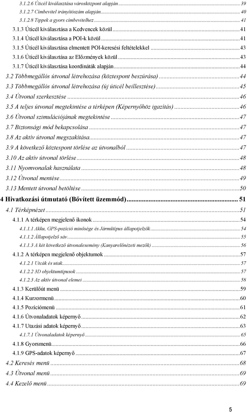 2 Többmegállós útvonal létrehozása (köztespont beszúrása)...44 3.3 Többmegállós útvonal létrehozása (új úticél beillesztése)...45 3.4 Útvonal szerkesztése...46 3.