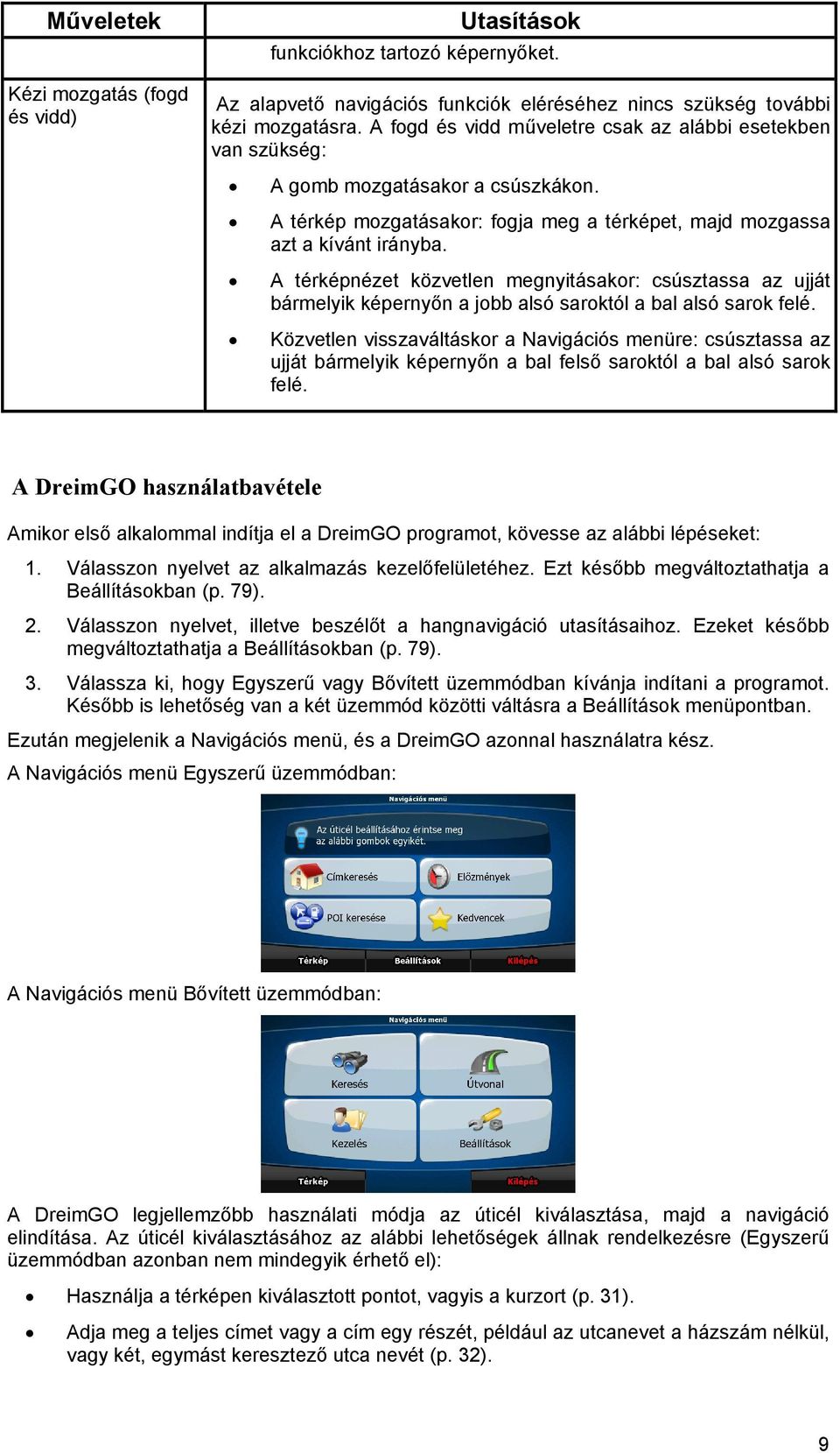 A térképnézet közvetlen megnyitásakor: csúsztassa az ujját bármelyik képernyőn a jobb alsó saroktól a bal alsó sarok felé.