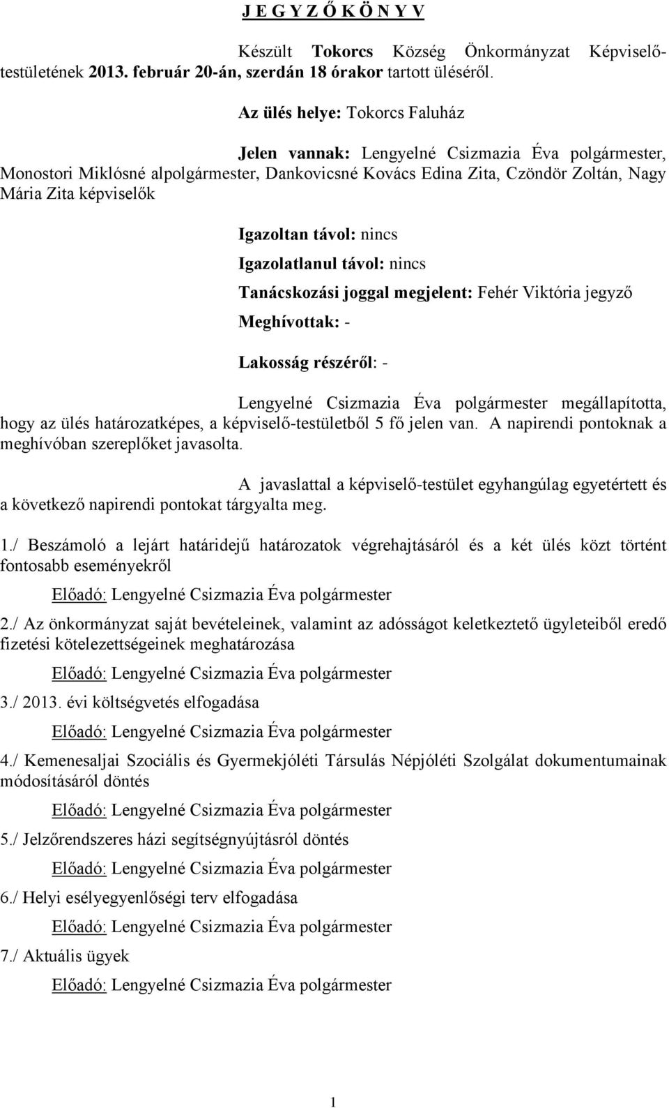 Igazoltan távol: nincs Igazolatlanul távol: nincs Tanácskozási joggal megjelent: Fehér Viktória jegyző Meghívottak: - Lakosság részéről: - Lengyelné Csizmazia Éva polgármester megállapította, hogy az