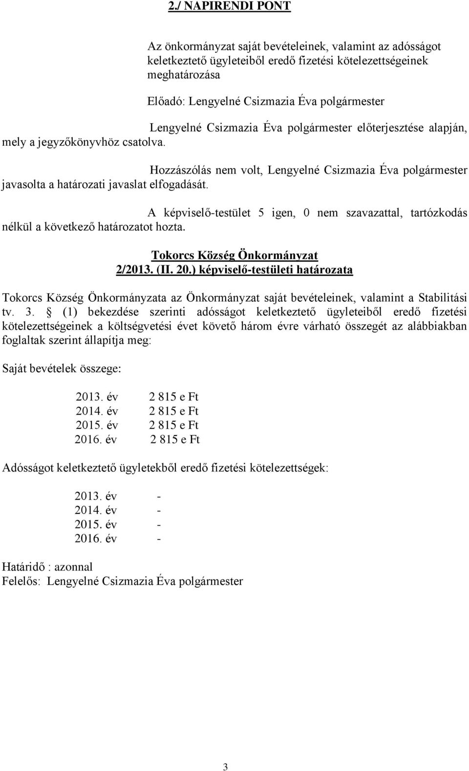 A képviselő-testület 5 igen, 0 nem szavazattal, tartózkodás nélkül a következő határozatot hozta. Tokorcs Község Önkormányzat 2/2013. (II. 20.