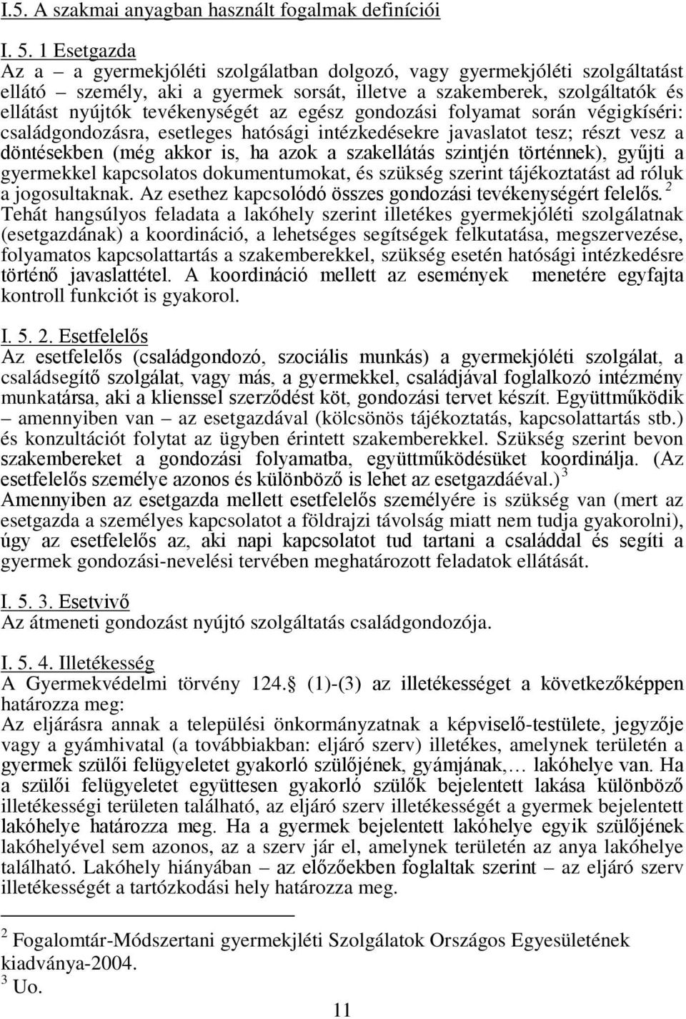 egész gondozási folyamat során végigkíséri: családgondozásra, esetleges hatósági intézkedésekre javaslatot tesz; részt vesz a döntésekben (még akkor is, ha azok a szakellátás szintjén történnek),