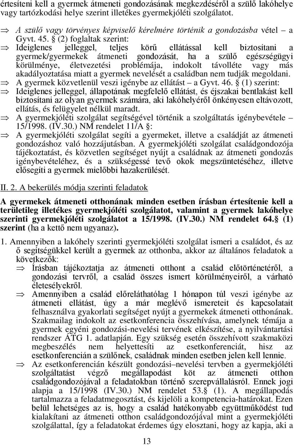 (2) foglaltak szerint: Ideiglenes jelleggel, teljes körű ellátással kell biztosítani a gyermek/gyermekek átmeneti gondozását, ha a szülő egészségügyi körülménye, életvezetési problémája, indokolt