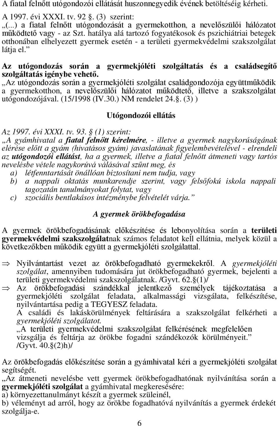 hatálya alá tartozó fogyatékosok és pszichiátriai betegek otthonában elhelyezett gyermek esetén - a területi gyermekvédelmi szakszolgálat látja el.