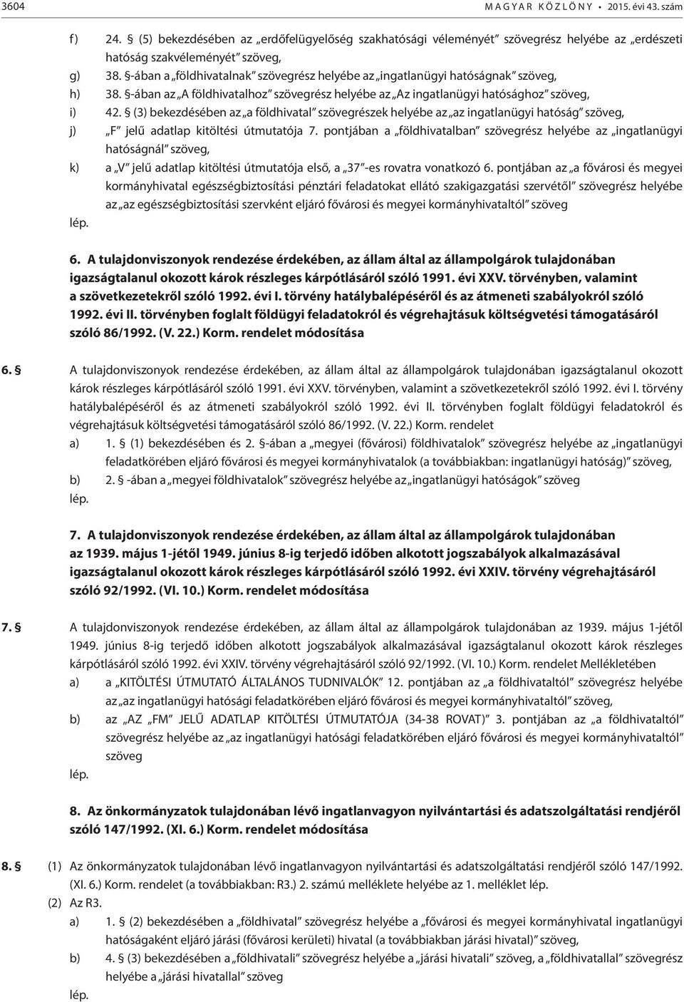 (3) bekezdésében az a földhivatal szövegrészek helyébe az az ingatlanügyi hatóság szöveg, j) F jelű adatlap kitöltési útmutatója 7.