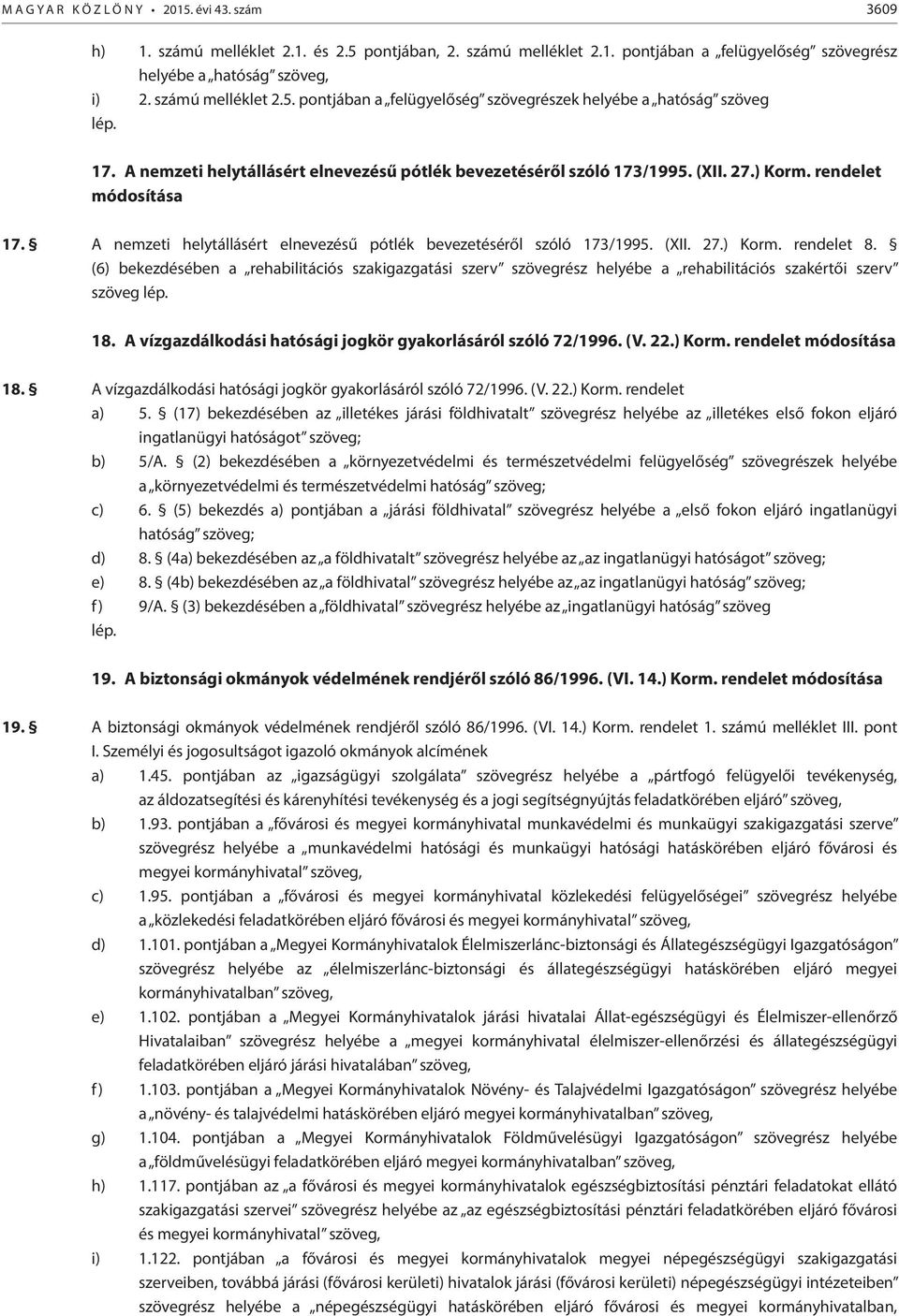 (6) bekezdésében a rehabilitációs szakigazgatási szerv szövegrész helyébe a rehabilitációs szakértői szerv szöveg lép. 18. A vízgazdálkodási hatósági jogkör gyakorlásáról szóló 72/1996. (V. 22.) Korm.