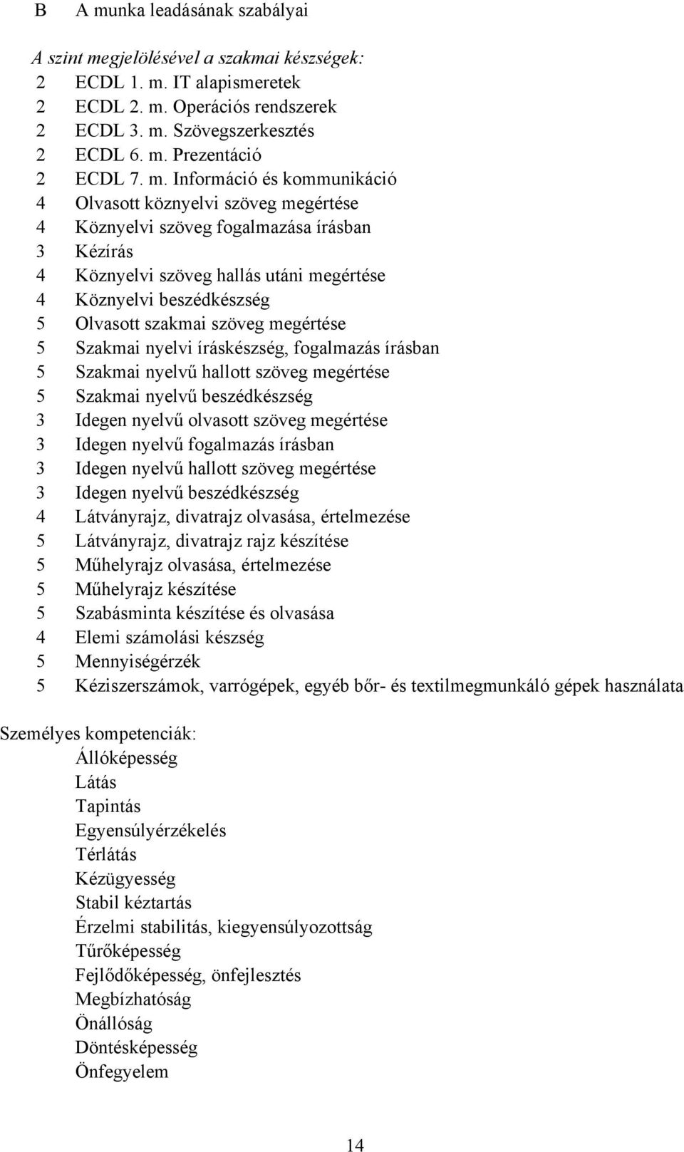 szakmai szöveg megértése 5 Szakmai nyelvi íráskészség, fogalmazás írásban 5 Szakmai nyelvű hallott szöveg megértése 5 Szakmai nyelvű beszédkészség 3 Idegen nyelvű olvasott szöveg megértése 3 Idegen