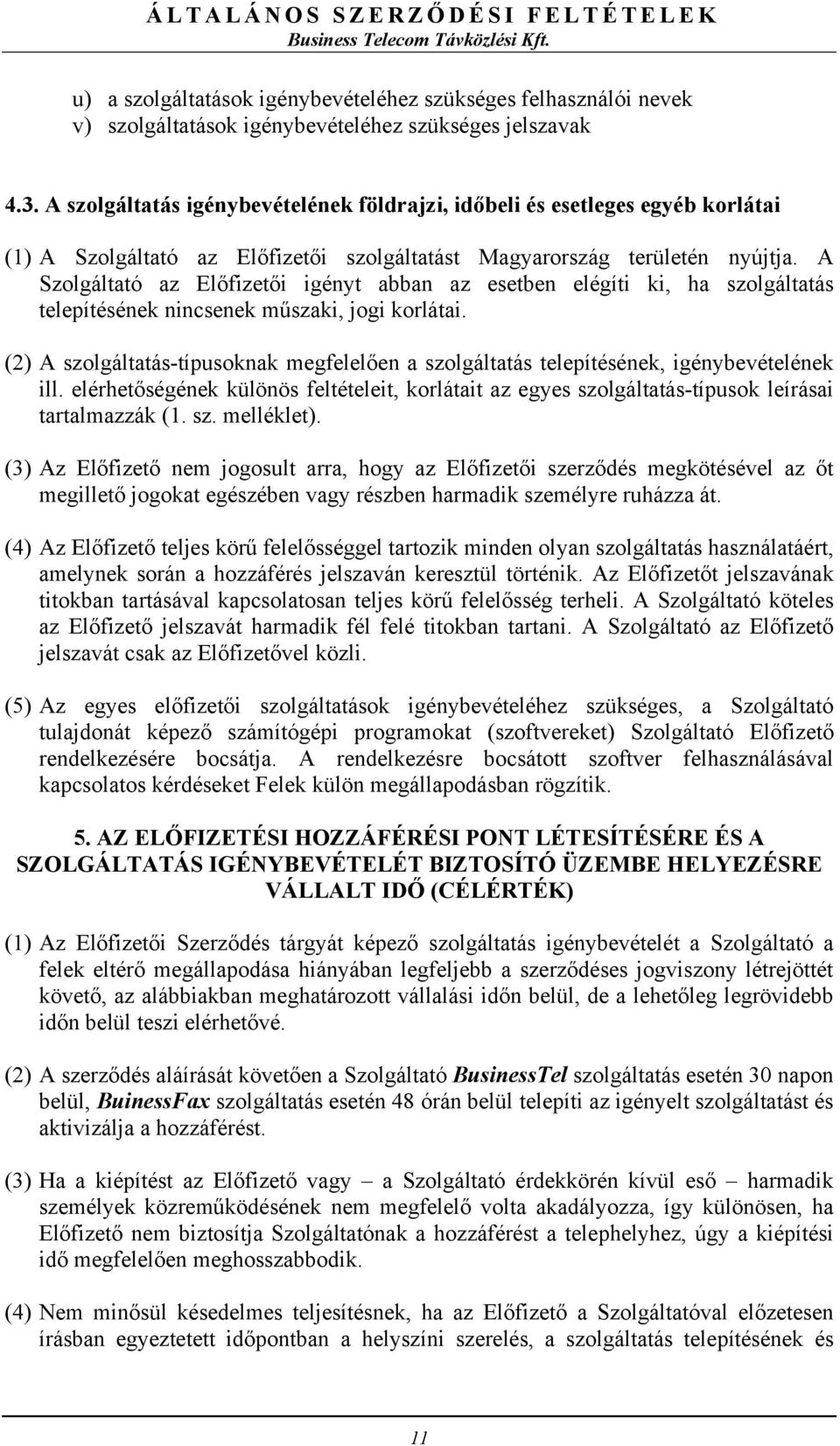 A Szolgáltató az Előfizetői igényt abban az esetben elégíti ki, ha szolgáltatás telepítésének nincsenek műszaki, jogi korlátai.